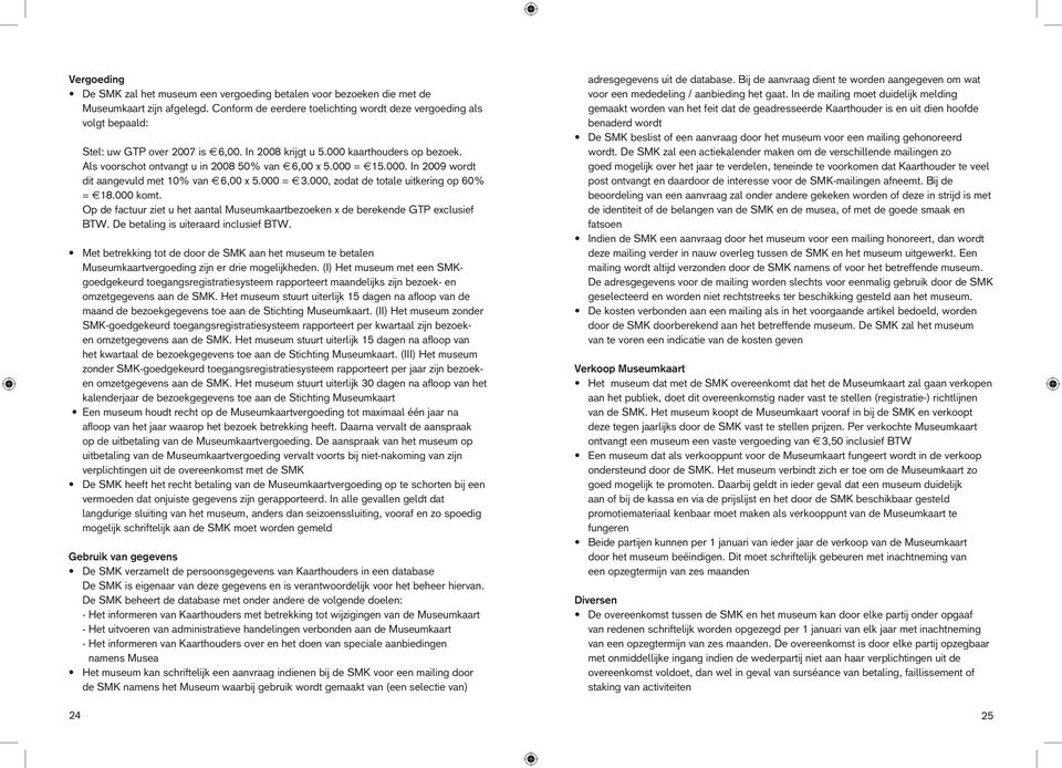 Als voorschot ontvangt u in 2008 50% van 6,00 x 5.000 = 15.000. In 2009 wordt dit aangevuld met 10% van 6,00 x 5.000 = 3.000, zodat de totale uitkering op 60% = 18.000 komt.