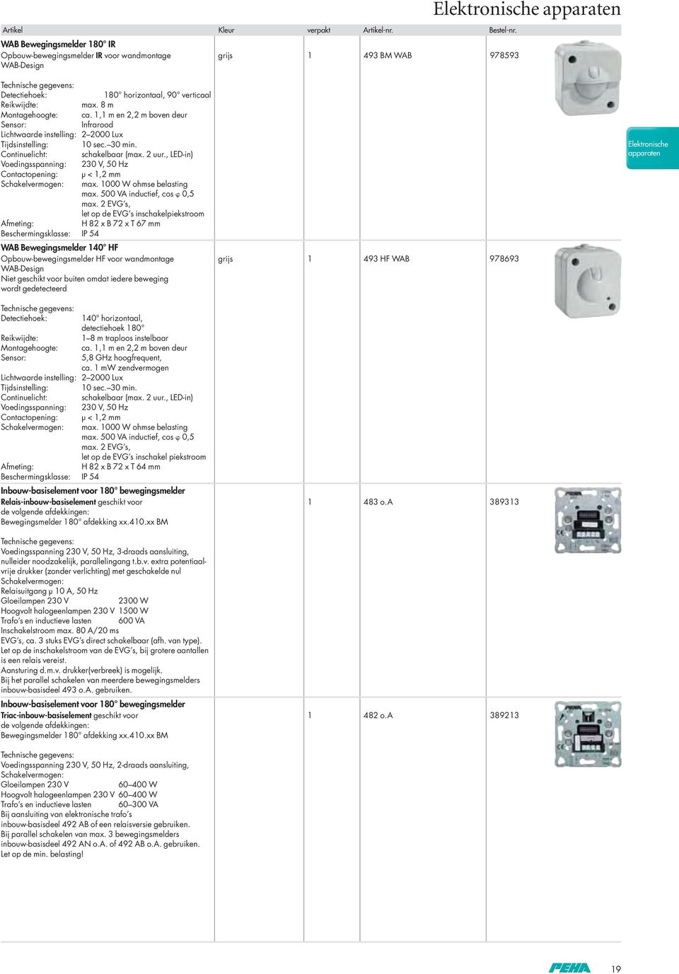 , LED-in) Voedingsspanning: 230 V, 50 Hz Contactopening: µ < 1,2 mm Schakelvermogen: max. 1000 W ohmse belasting max. 500 VA inductief, cos 0,5 max.