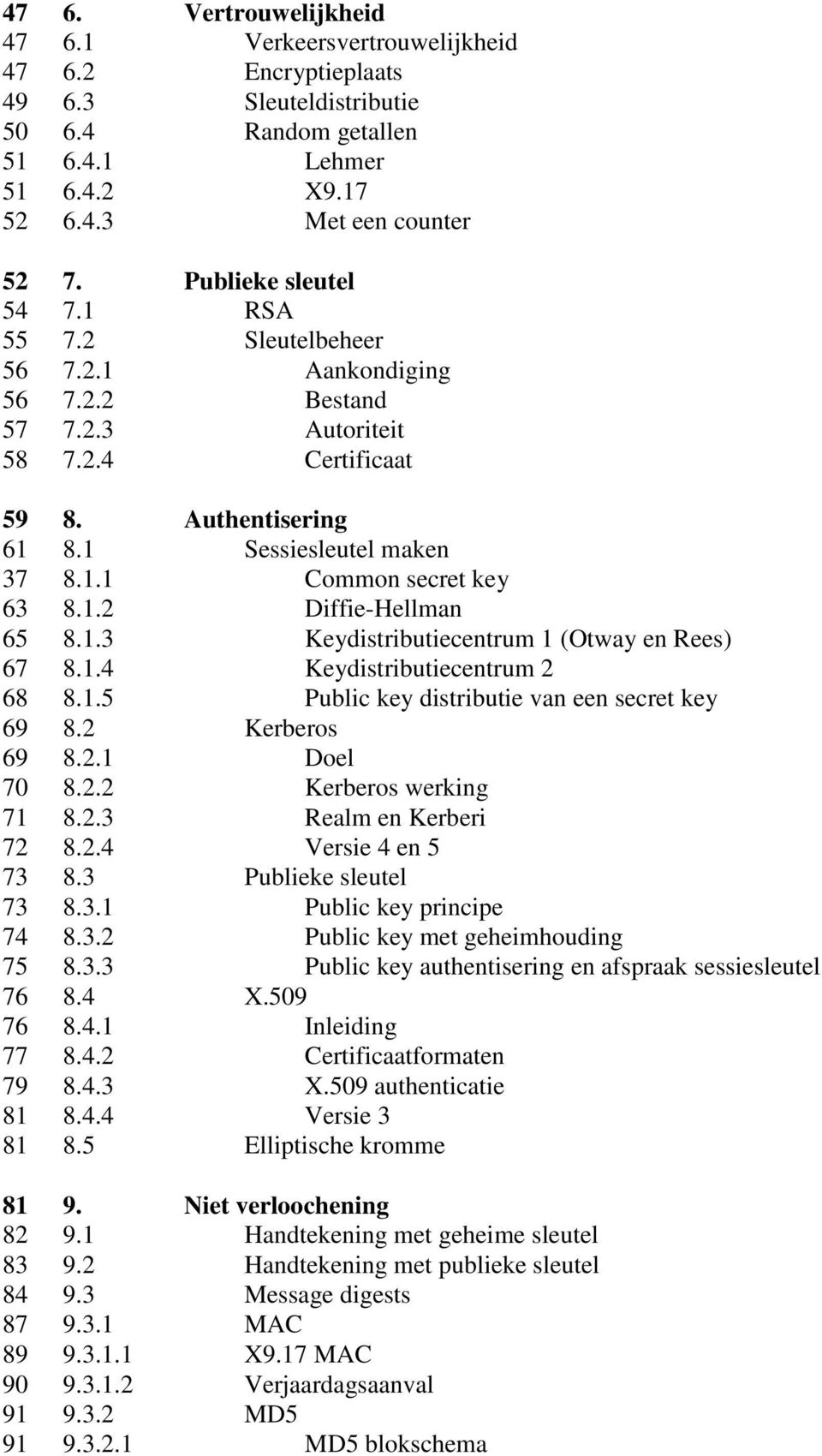 1.2 Diffie-Hellman 65 8.1.3 Keydistributiecentrum 1 (Otway en Rees) 67 8.1.4 Keydistributiecentrum 2 68 8.1.5 Public key distributie van een secret key 69 8.2 Kerberos 69 8.2.1 Doel 70 8.2.2 Kerberos werking 71 8.