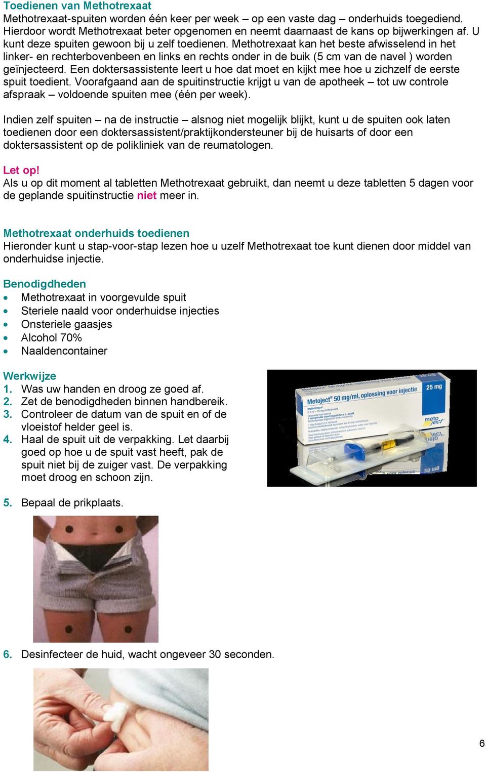 Methotrexaat kan het beste afwisselend in het linker- en rechterbovenbeen en links en rechts onder in de buik (5 cm van de navel ) worden geïnjecteerd.