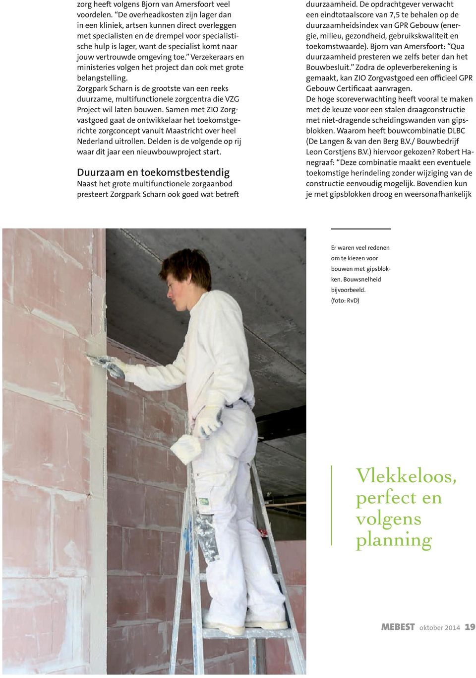 omgeving toe. Verzekeraars en ministeries volgen het project dan ook met grote belangstelling.