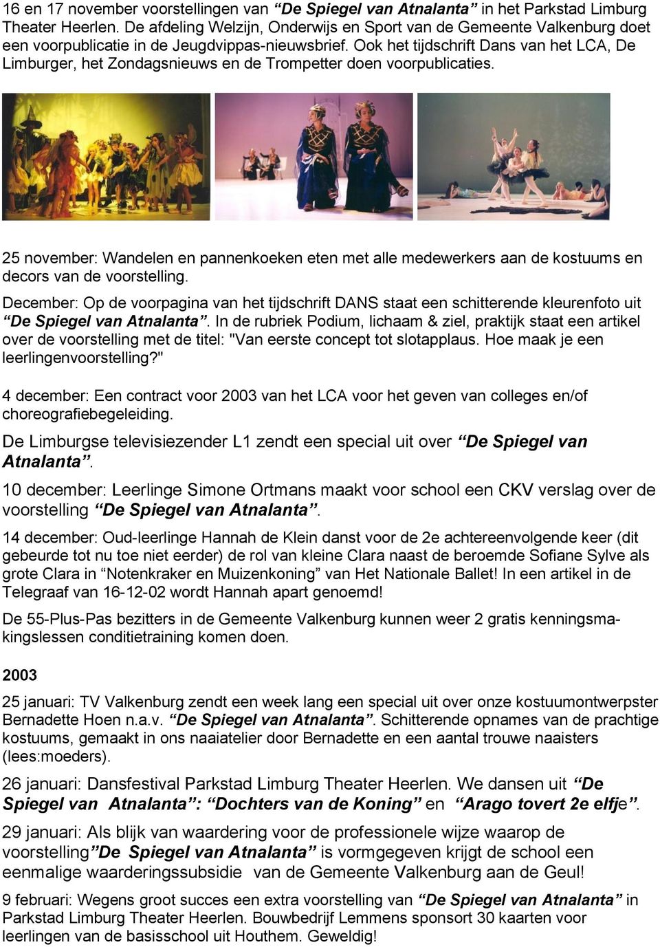 Ook het tijdschrift Dans van het LCA, De Limburger, het Zondagsnieuws en de Trompetter doen voorpublicaties.