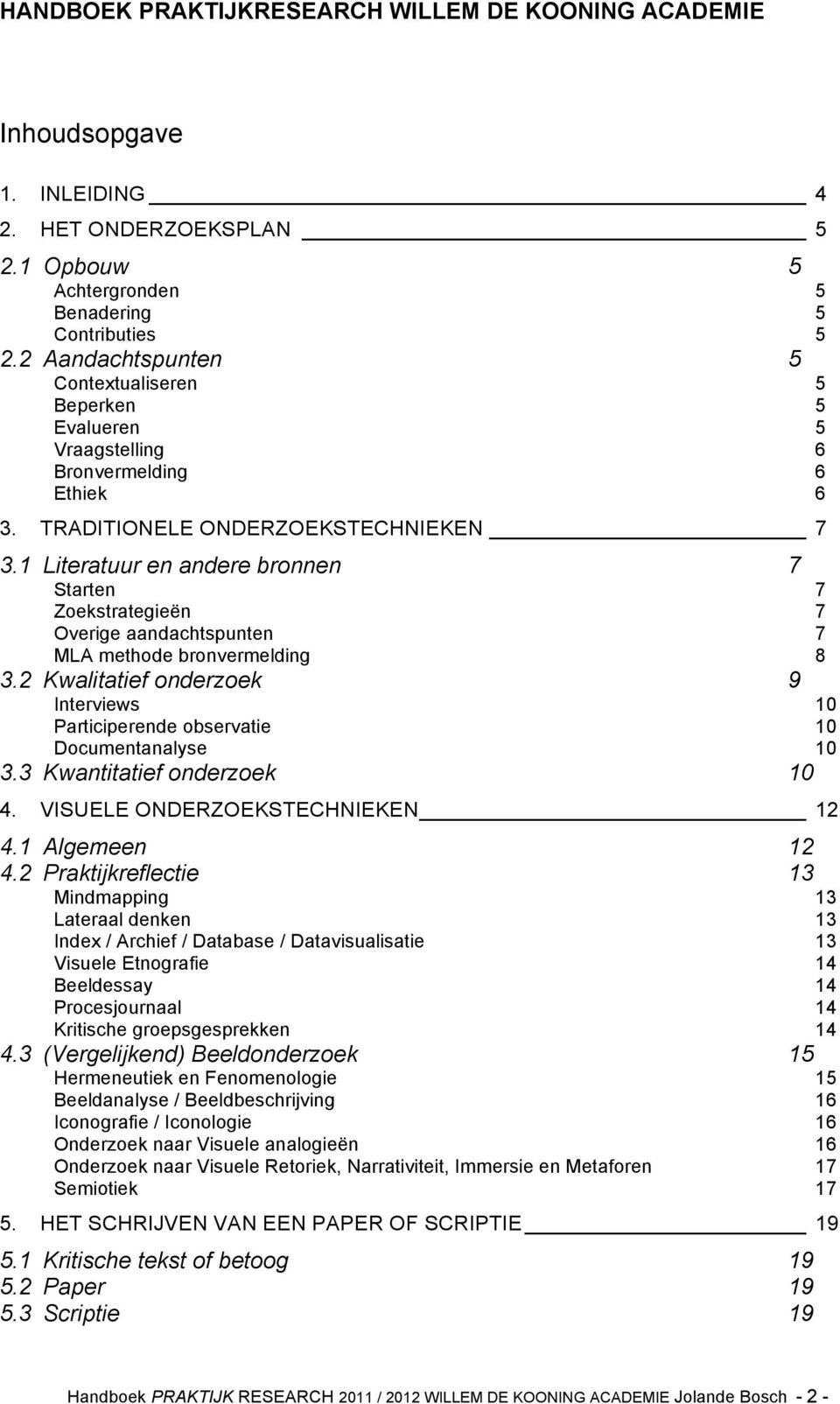 1 Literatuur en andere bronnen 7 Starten Zoekstrategieën Overige aandachtspunten MLA methode bronvermelding 3.2 Kwalitatief onderzoek 9 Interviews Participerende observatie Documentanalyse 3.