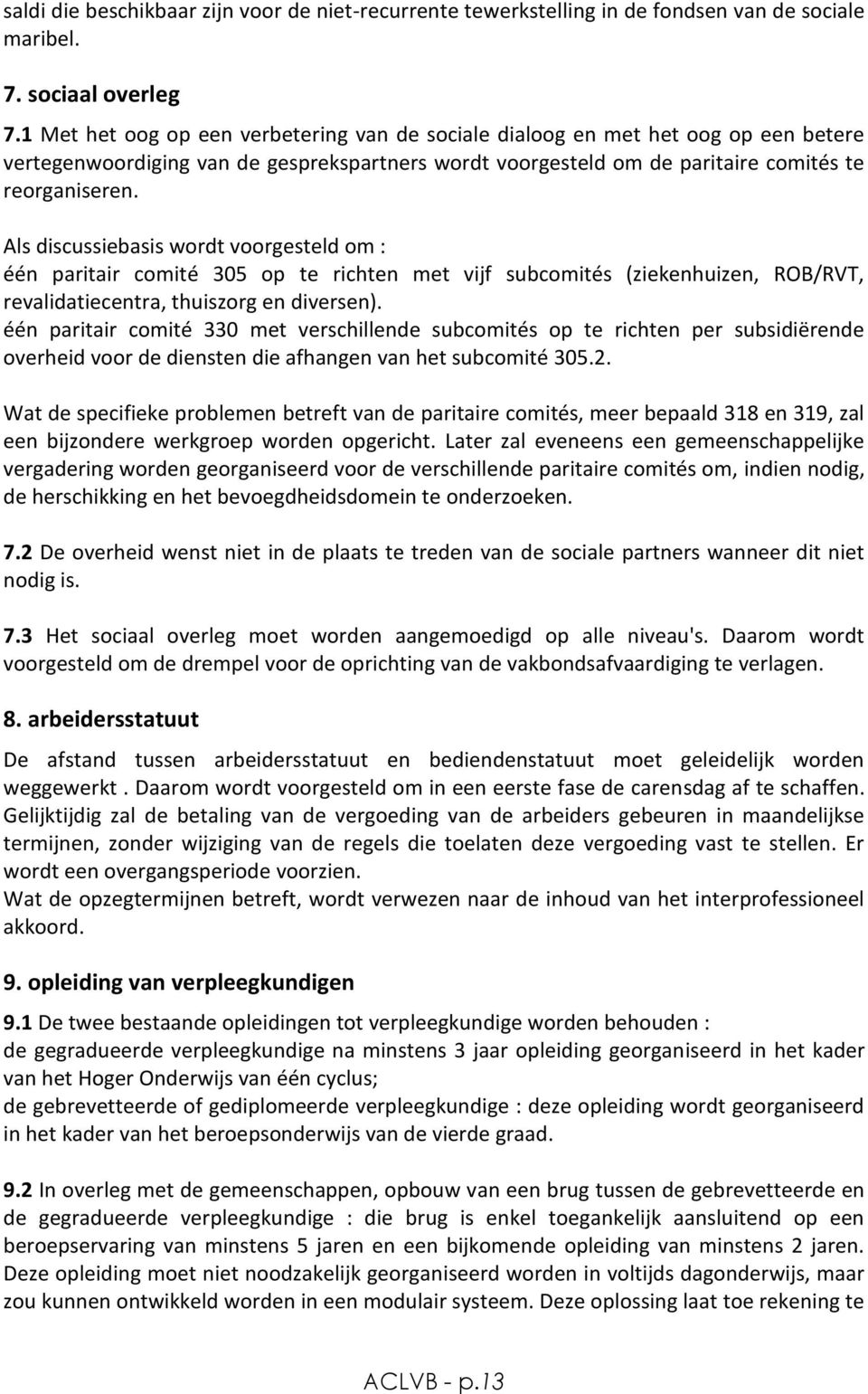 Als discussiebasis wordt voorgesteld om : één paritair comité 305 op te richten met vijf subcomités (ziekenhuizen, ROB/RVT, revalidatiecentra, thuiszorg en diversen).