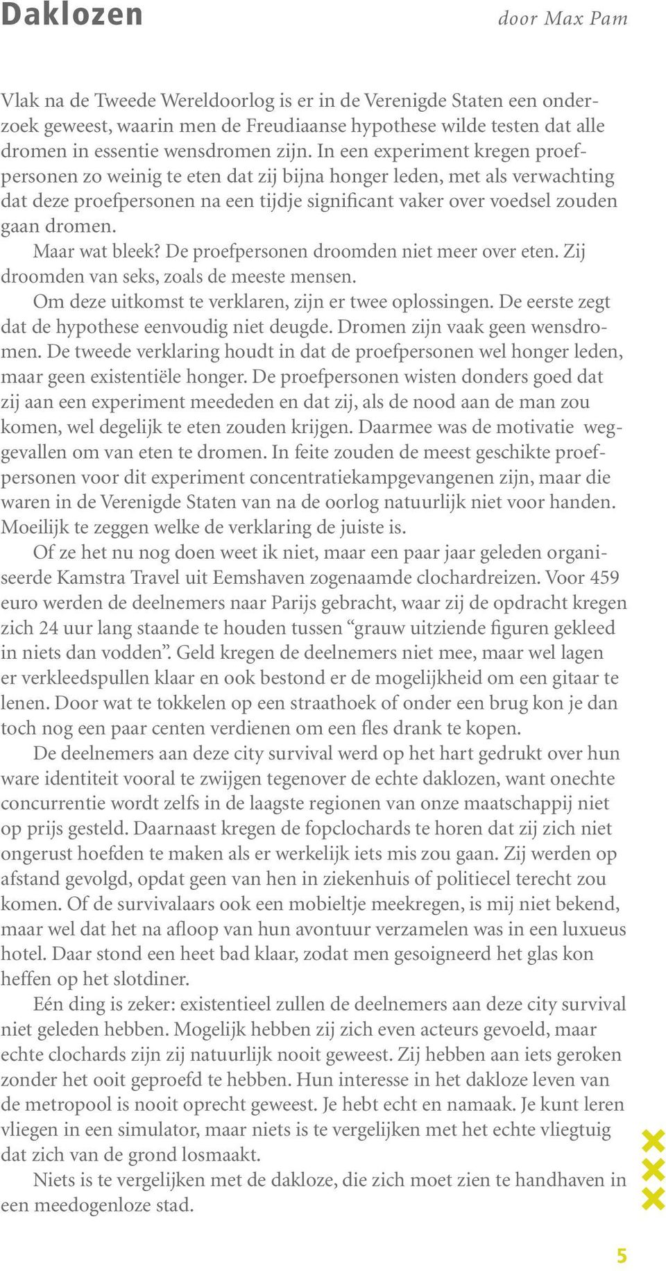 Maar wat bleek? De proefpersonen droomden niet meer over eten. Zij droomden van seks, zoals de meeste mensen. Om deze uitkomst te verklaren, zijn er twee oplossingen.