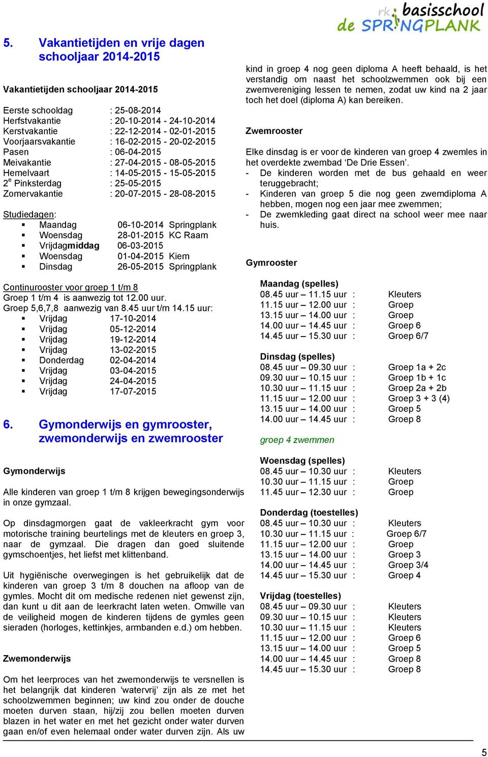 Studiedagen: Maandag 06-10-2014 Springplank Woensdag 28-01-2015 KC Raam Vrijdagmiddag 06-03-2015 Woensdag 01-04-2015 Kiem Dinsdag 26-05-2015 Springplank Continurooster voor groep 1 t/m 8 Groep 1 t/m