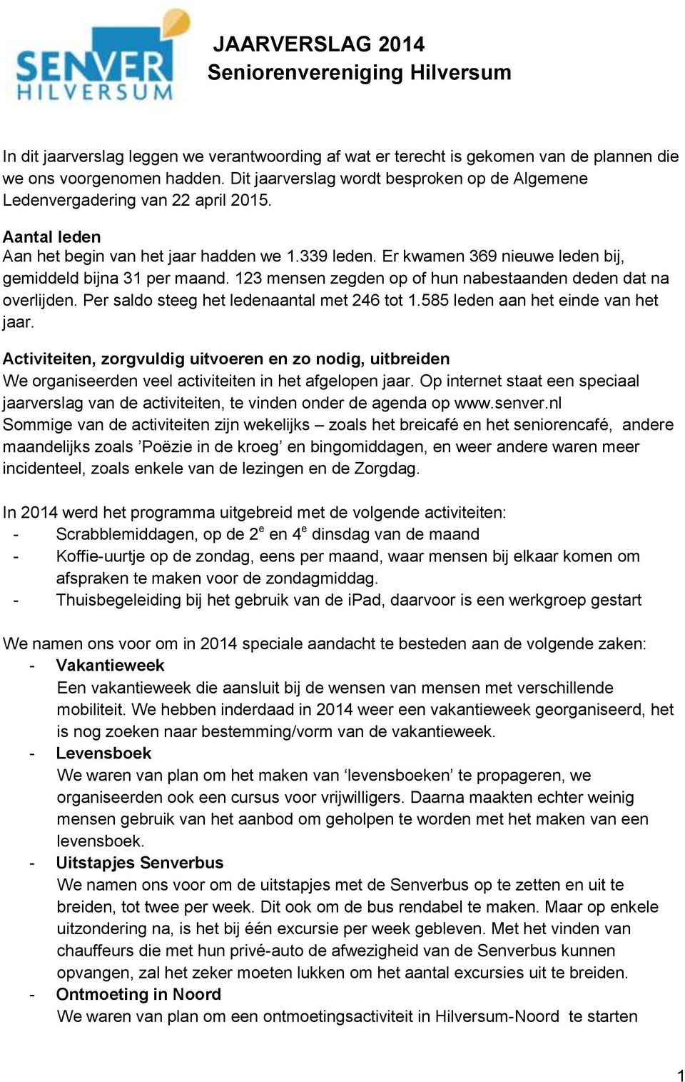 Er kwamen 369 nieuwe leden bij, gemiddeld bijna 31 per maand. 123 mensen zegden op of hun nabestaanden deden dat na overlijden. Per saldo steeg het ledenaantal met 246 tot 1.