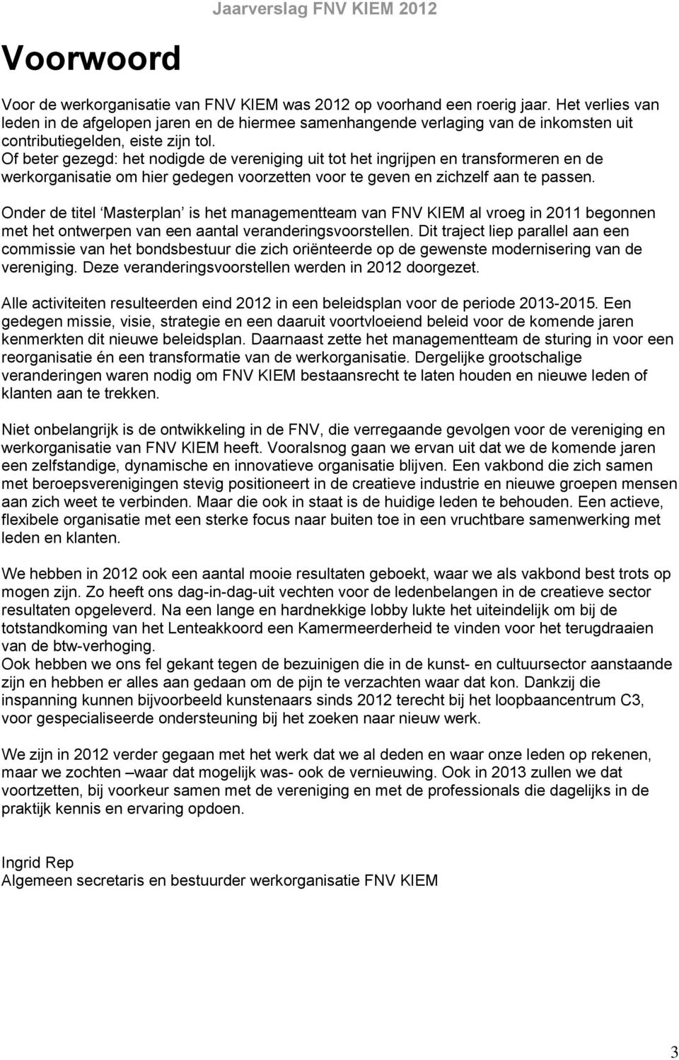 Of beter gezegd: het nodigde de vereniging uit tot het ingrijpen en transformeren en de werkorganisatie om hier gedegen voorzetten voor te geven en zichzelf aan te passen.