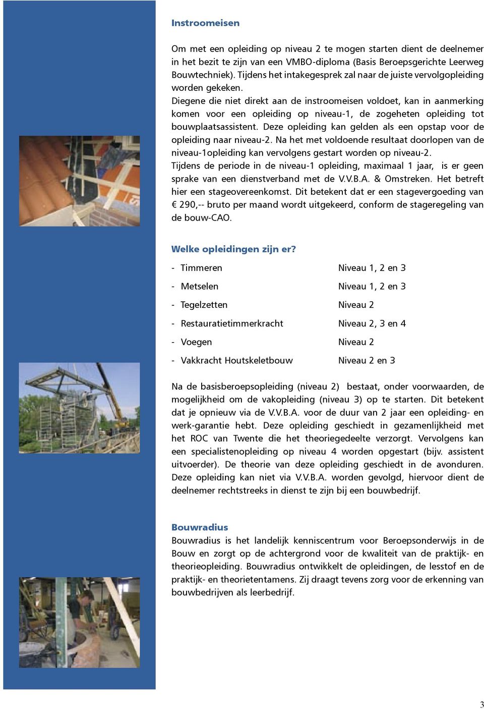 Diegene die niet direkt aan de instroomeisen voldoet, kan in aanmerking komen voor een opleiding op niveau-1, de zogeheten opleiding tot bouwplaatsassistent.