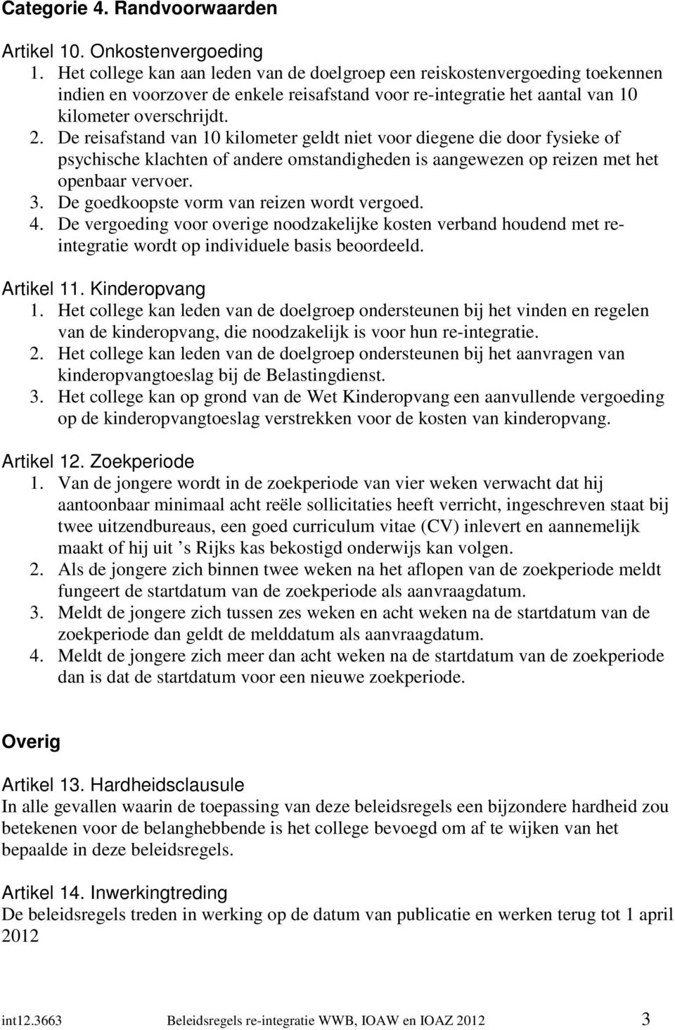 De reisafstand van 10 kilometer geldt niet voor diegene die door fysieke of psychische klachten of andere omstandigheden is aangewezen op reizen met het openbaar vervoer. 3.