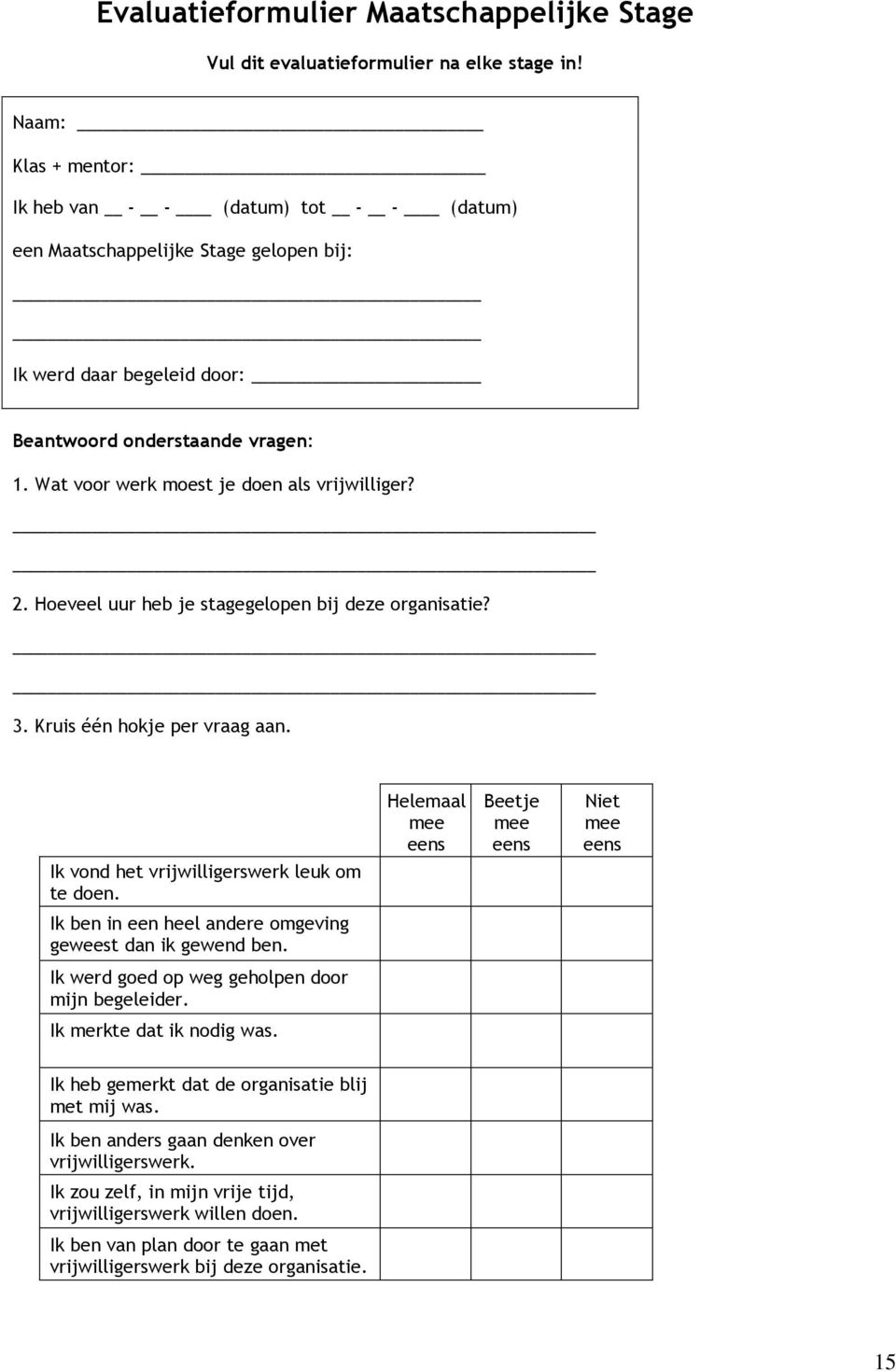 Wat voor werk moest je doen als vrijwilliger? 2. Hoeveel uur heb je stagegelopen bij deze organisatie? 3. Kruis één hokje per vraag aan. Ik vond het vrijwilligerswerk leuk om te doen.