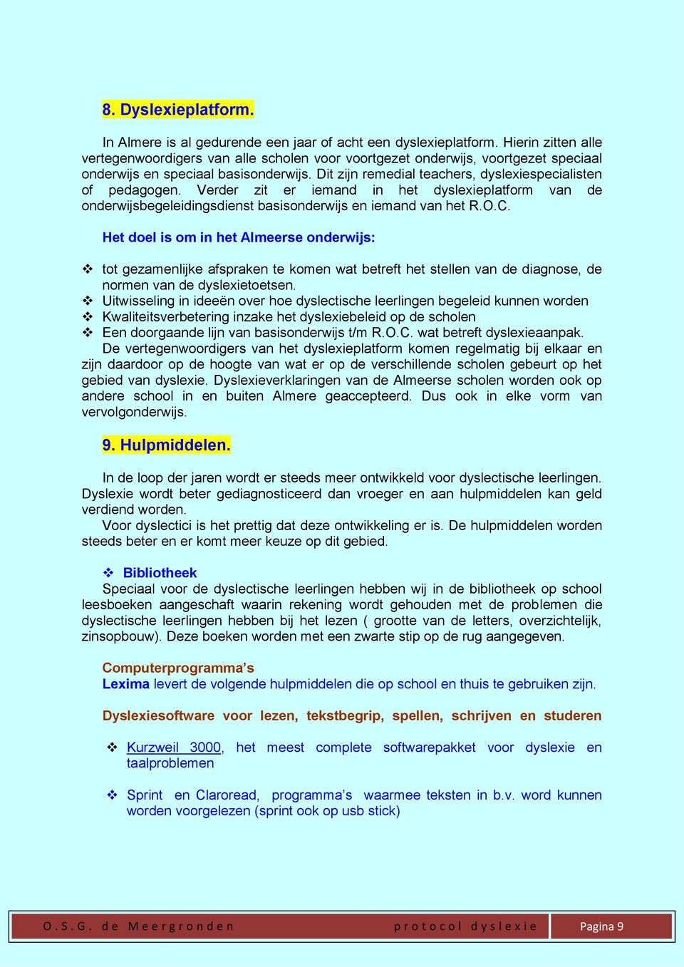 Dit zijn remedial teachers, dyslexiespecialisten of pedagogen. Verder zit er iemand in het dyslexieplatform van de onderwijsbegeleidingsdienst basisonderwijs en iemand van het R.O.C.