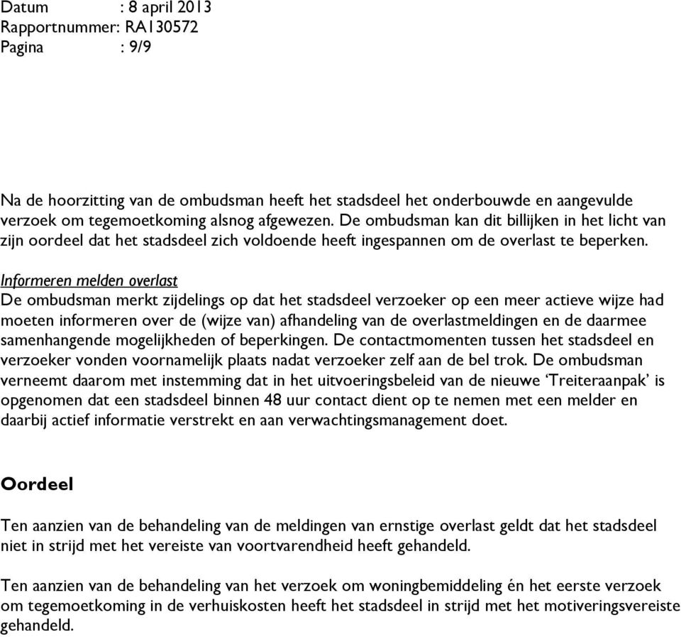 Informeren melden overlast De ombudsman merkt zijdelings op dat het stadsdeel verzoeker op een meer actieve wijze had moeten informeren over de (wijze van) afhandeling van de overlastmeldingen en de