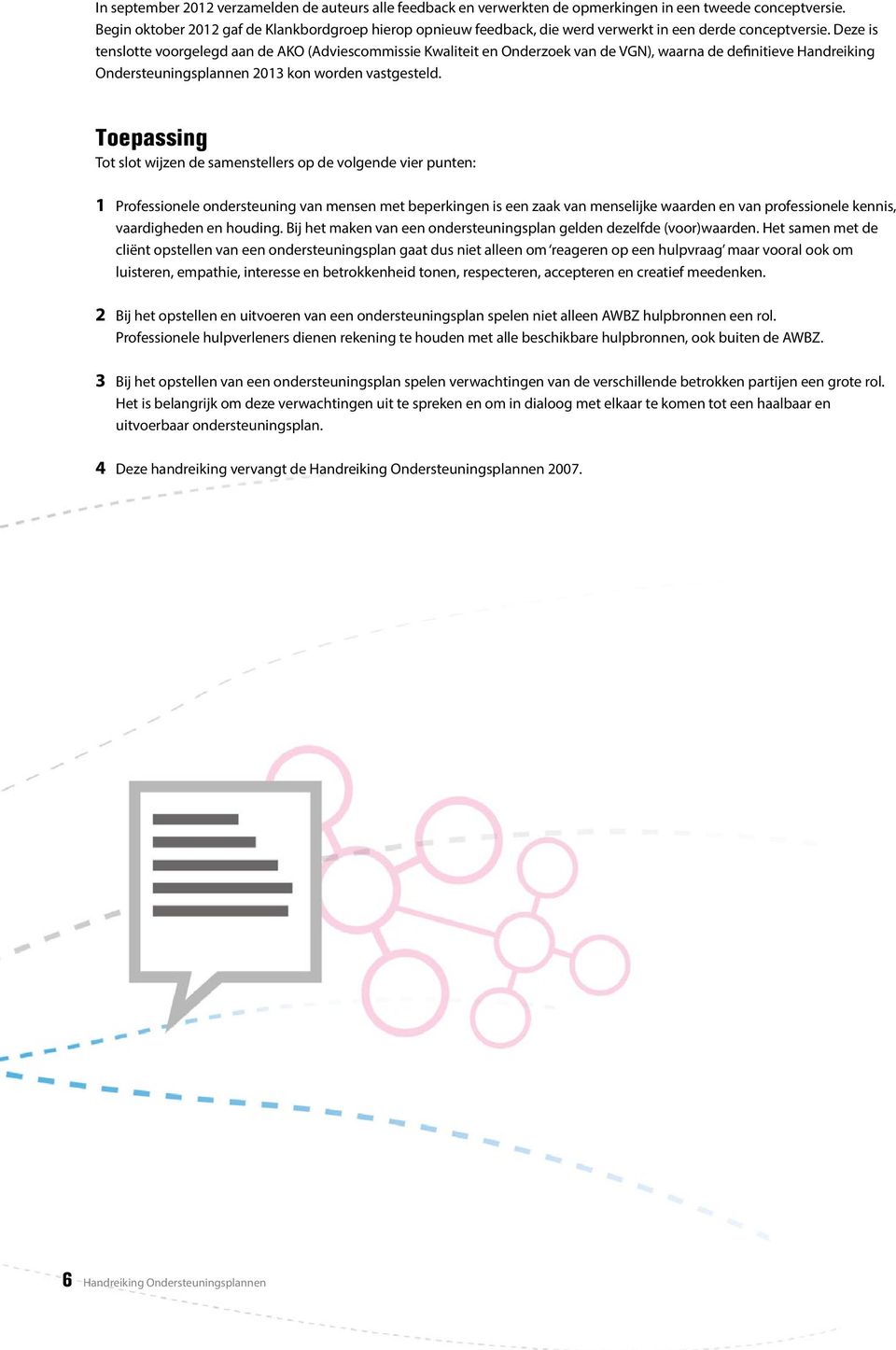 Deze is tenslotte voorgelegd aan de AKO (Adviescommissie Kwaliteit en Onderzoek van de VGN), waarna de definitieve Handreiking Ondersteuningsplannen 2013 kon worden vastgesteld.