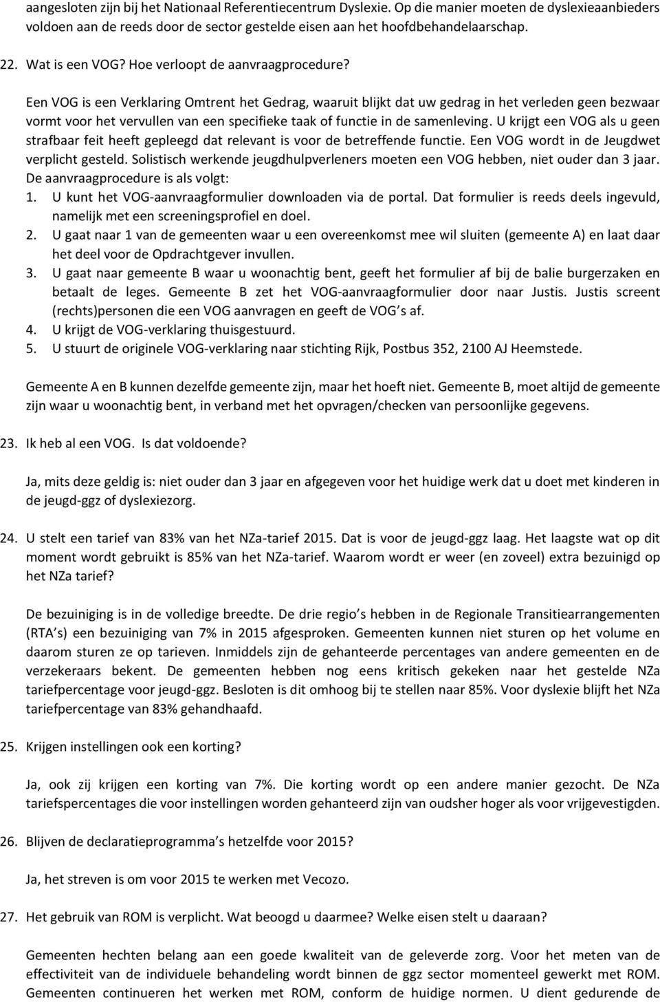 Een VOG is een Verklaring Omtrent het Gedrag, waaruit blijkt dat uw gedrag in het verleden geen bezwaar vormt voor het vervullen van een specifieke taak of functie in de samenleving.