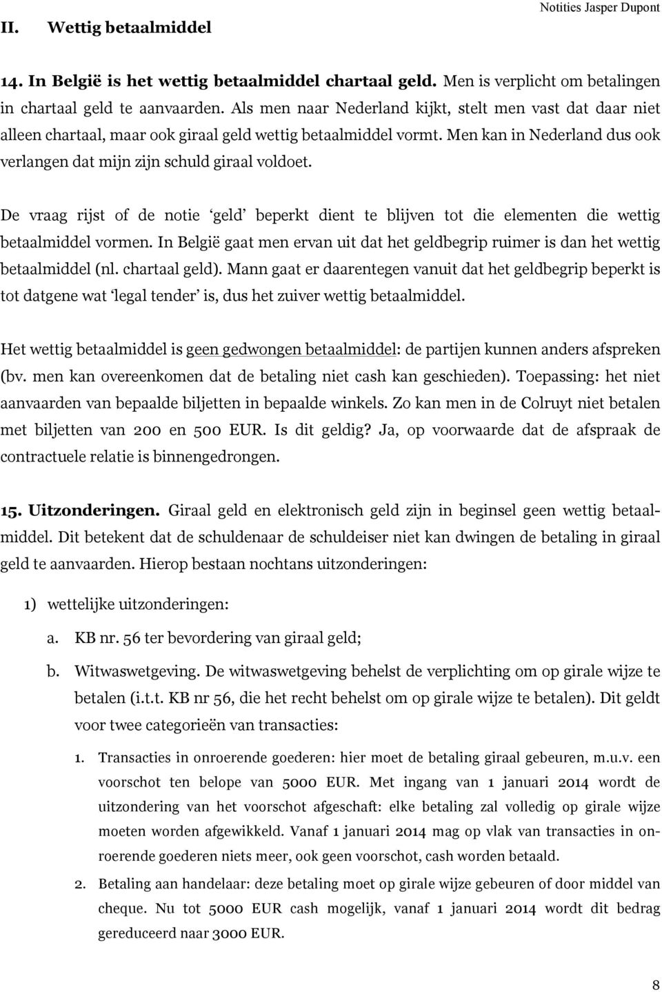 De vraag rijst of de notie geld beperkt dient te blijven tot die elementen die wettig betaalmiddel vormen. In België gaat men ervan uit dat het geldbegrip ruimer is dan het wettig betaalmiddel (nl.