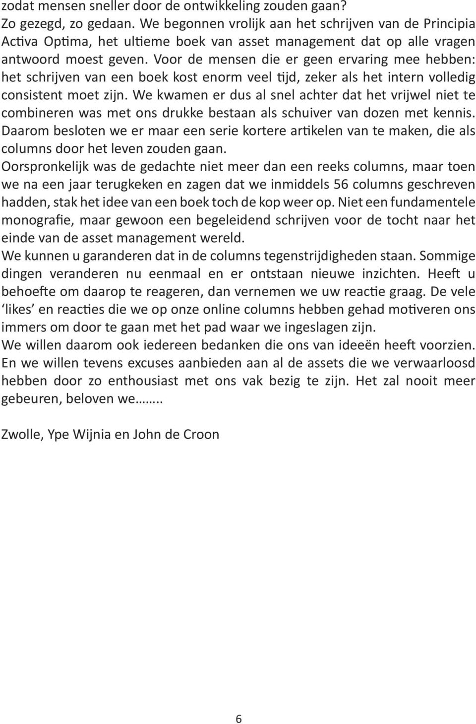 Voor de mensen die er geen ervaring mee hebben: het schrijven van een boek kost enorm veel tijd, zeker als het intern volledig consistent moet zijn.