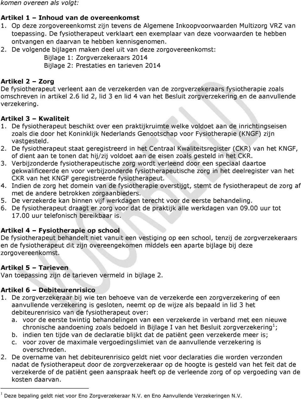 De volgende bijlagen maken deel uit van deze zorgovereenkomst: Bijlage 1: Zorgverzekeraars 2014 Bijlage 2: Prestaties en tarieven 2014 Artikel 2 Zorg De fysiotherapeut verleent aan de verzekerden van