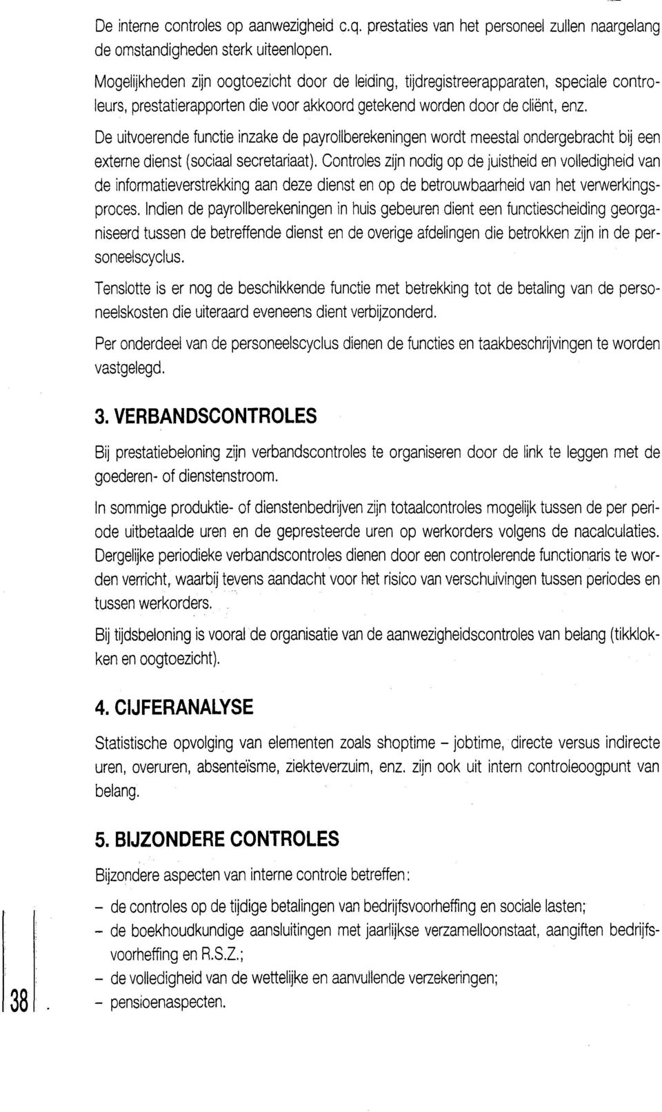 De uitvoerende functie inzake de payrollberekeningen wordt meestal ondergebracht bij een externe dienst (sociaal secretariaat).