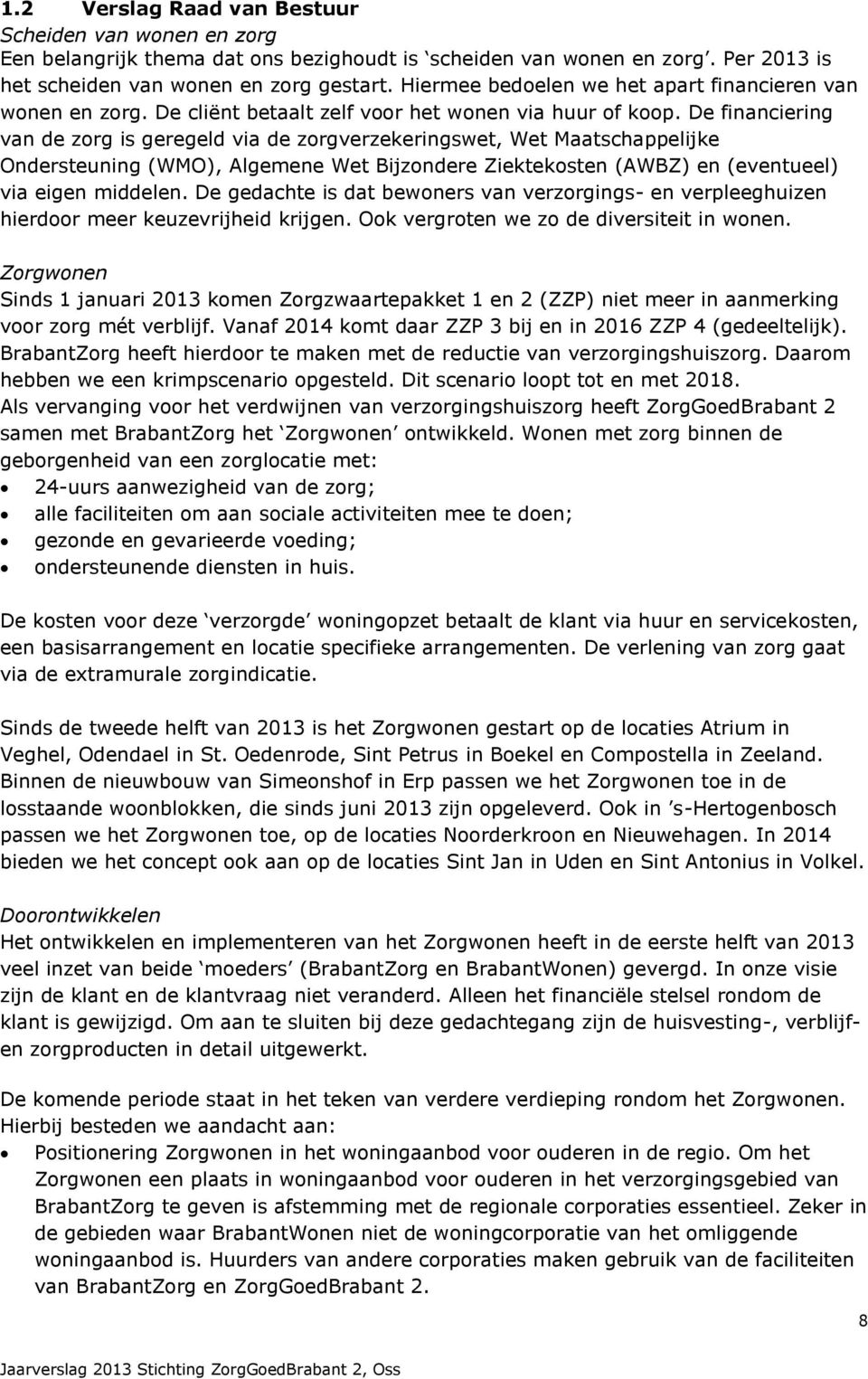 De financiering van de zorg is geregeld via de zorgverzekeringswet, Wet Maatschappelijke Ondersteuning (WMO), Algemene Wet Bijzondere Ziektekosten (AWBZ) en (eventueel) via eigen middelen.