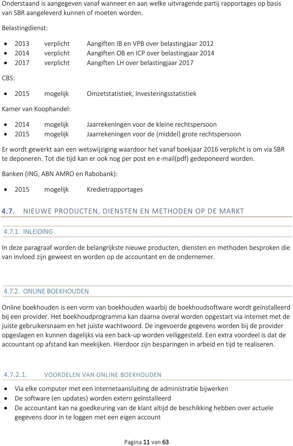 mogelijk Omzetstatistiek, Investeringsstatistiek Kamer van Koophandel: 2014 mogelijk Jaarrekeningen voor de kleine rechtspersoon 2015 mogelijk Jaarrekeningen voor de (middel) grote rechtspersoon Er