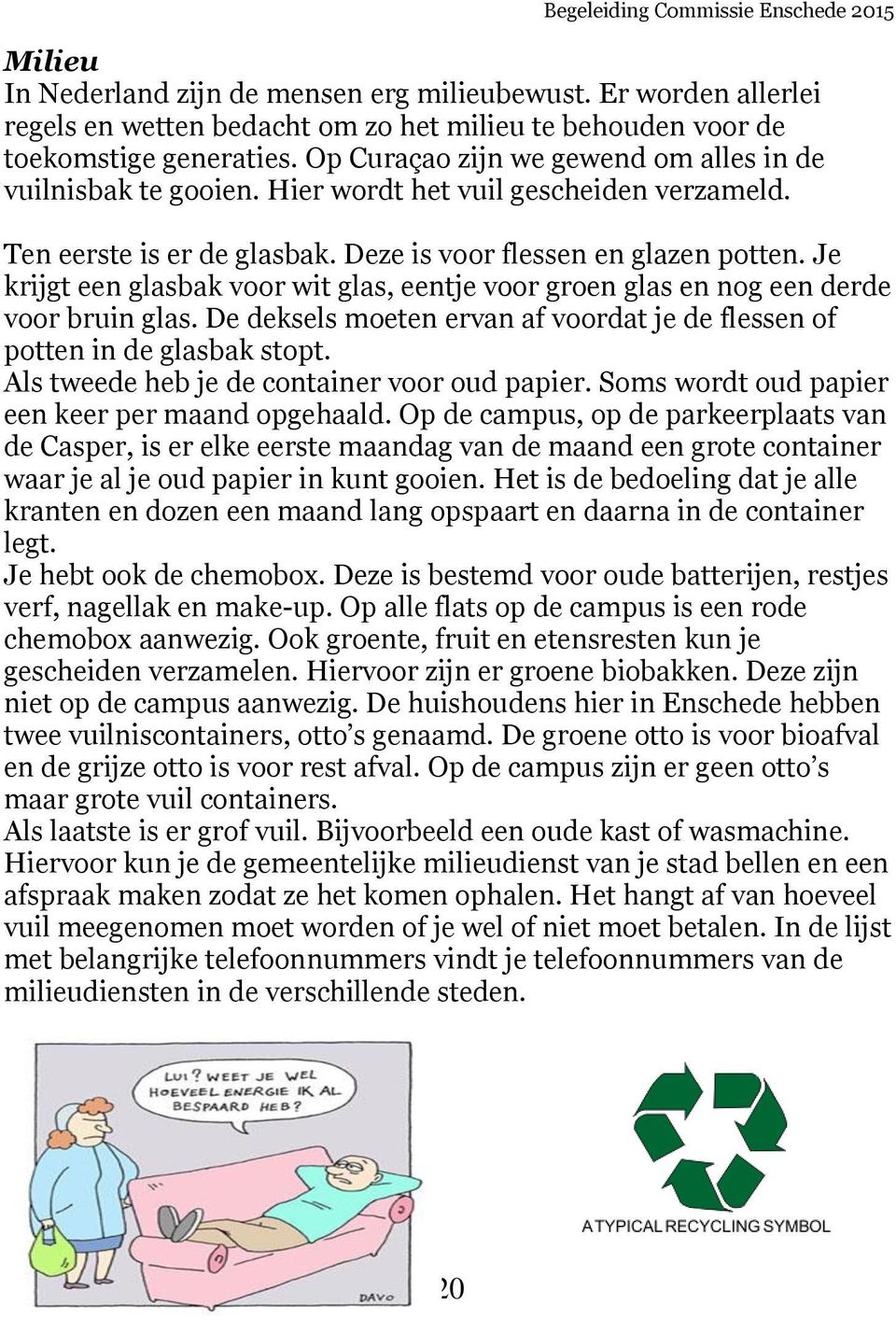 Je krijgt een glasbak voor wit glas, eentje voor groen glas en nog een derde voor bruin glas. De deksels moeten ervan af voordat je de flessen of potten in de glasbak stopt.