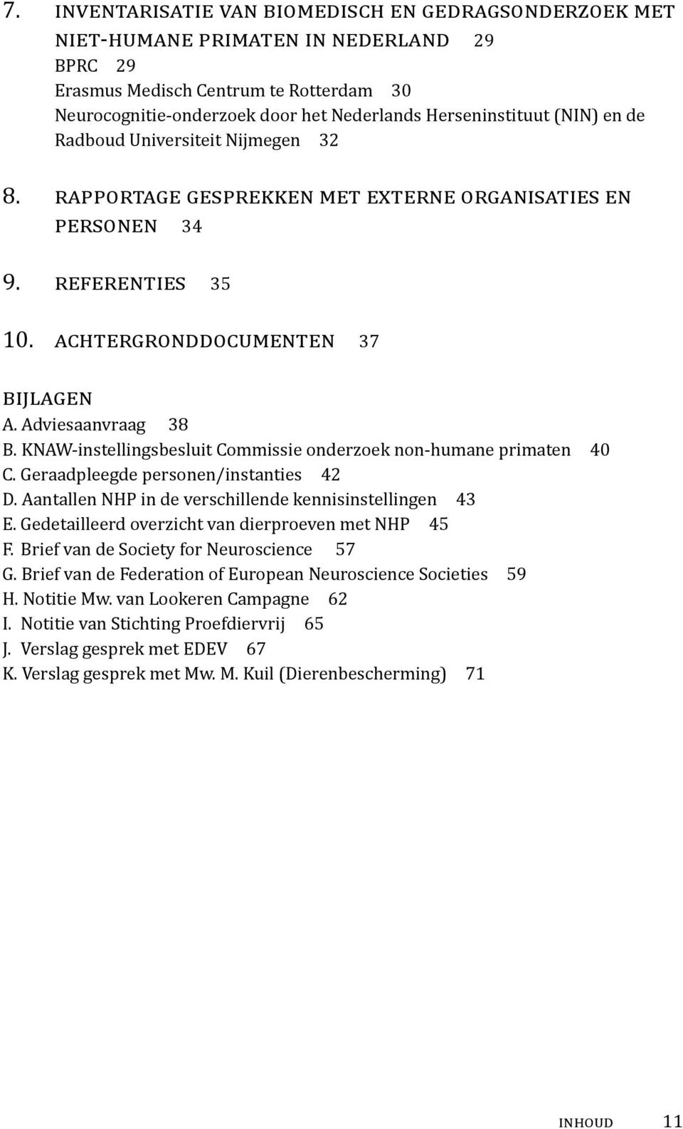 Adviesaanvraag 38 b. KNAW-instellingsbesluit Commissie onderzoek non-humane primaten 40 c. Geraadpleegde personen/instanties 42 d. Aantallen nhp in de verschillende kennisinstellingen 43 e.