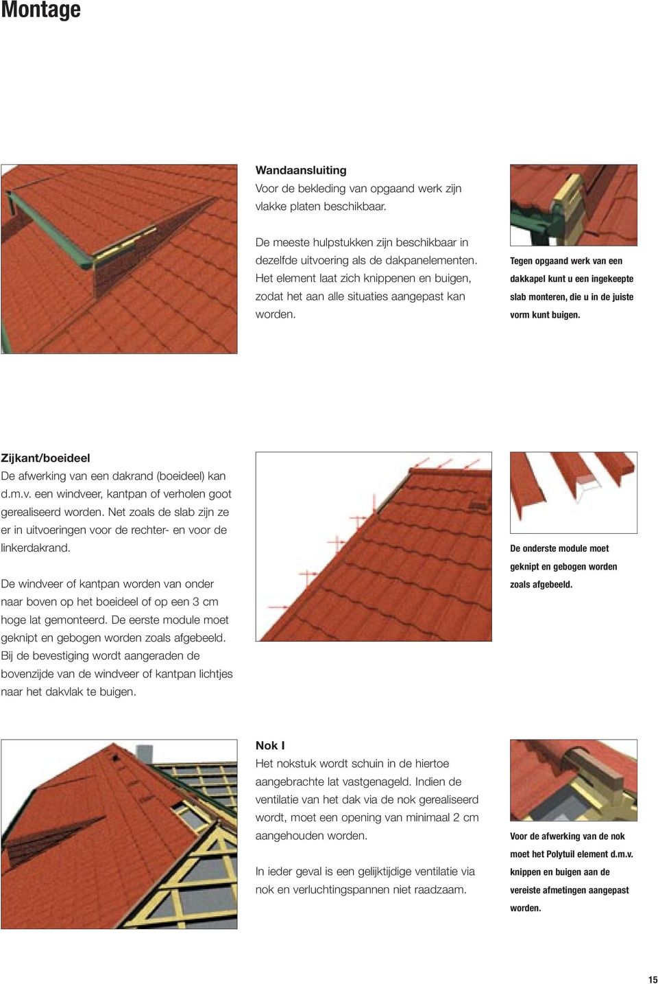 Tegen opgaand werk van een dakkapel kunt u een ingekeepte slab monteren, die u in de juiste vorm kunt buigen. Zijkant/boeideel De afwerking van een dakrand (boeideel) kan d.m.v. een windveer, kantpan of verholen goot gerealiseerd worden.