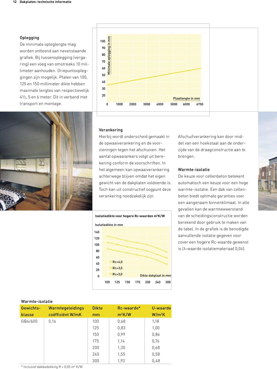 Verankering Hierbij wordt onderscheid gemaakt in de opwaaiverankering en de voorzieningen tegen het afschuiven. Het aantal opwaaiankers volgt uit berekening conform de voorschriften.