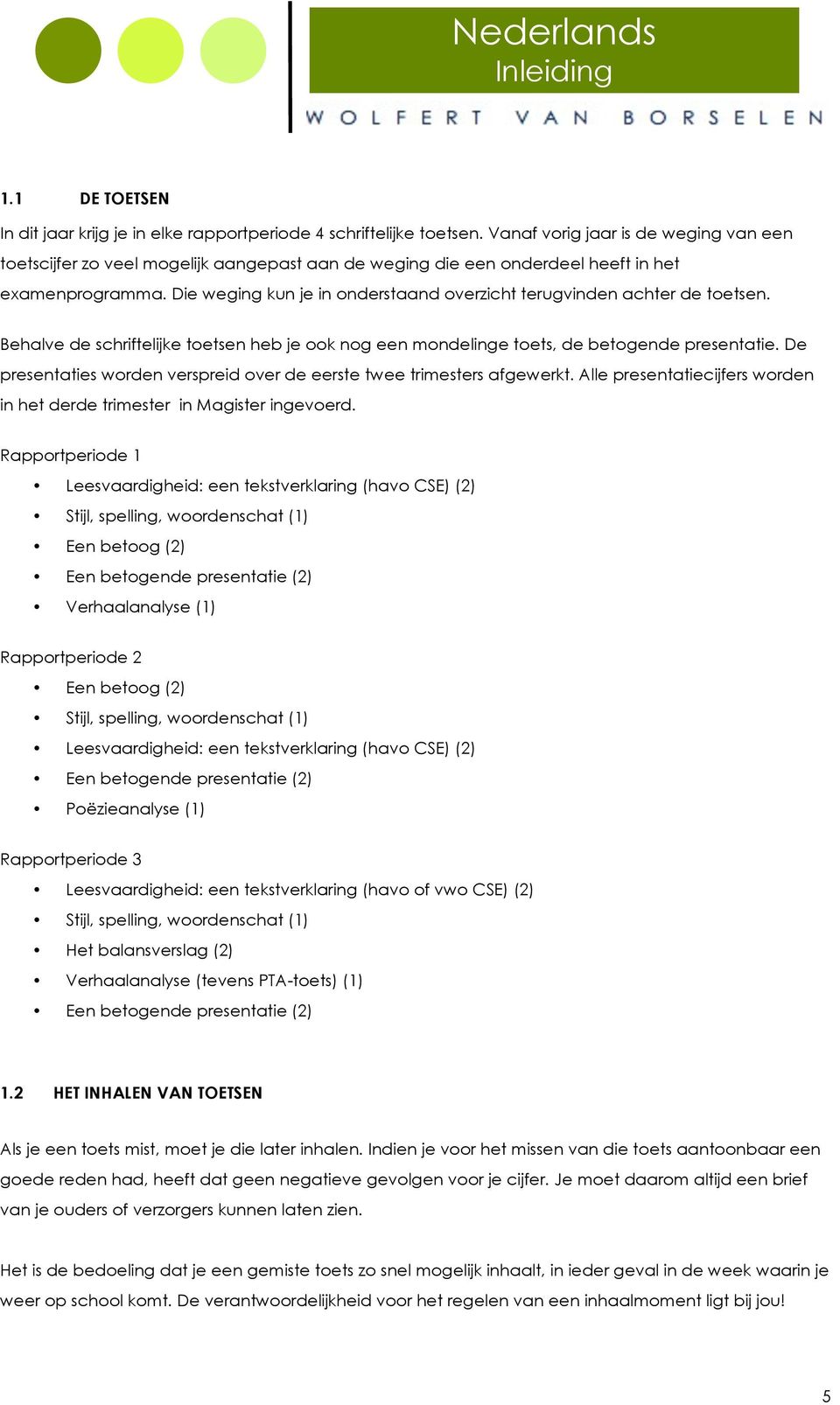 Die weging kun je in onderstaand overzicht terugvinden achter de toetsen. Behalve de schriftelijke toetsen heb je ook nog een mondelinge toets, de betogende presentatie.