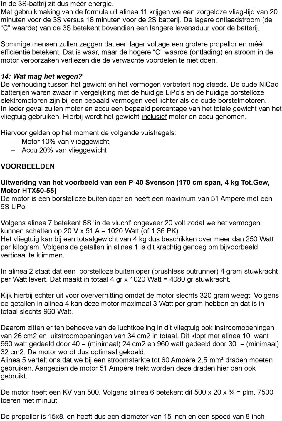 Sommige mensen zullen zeggen dat een lager voltage een grotere propellor en méér efficiëntie betekent.