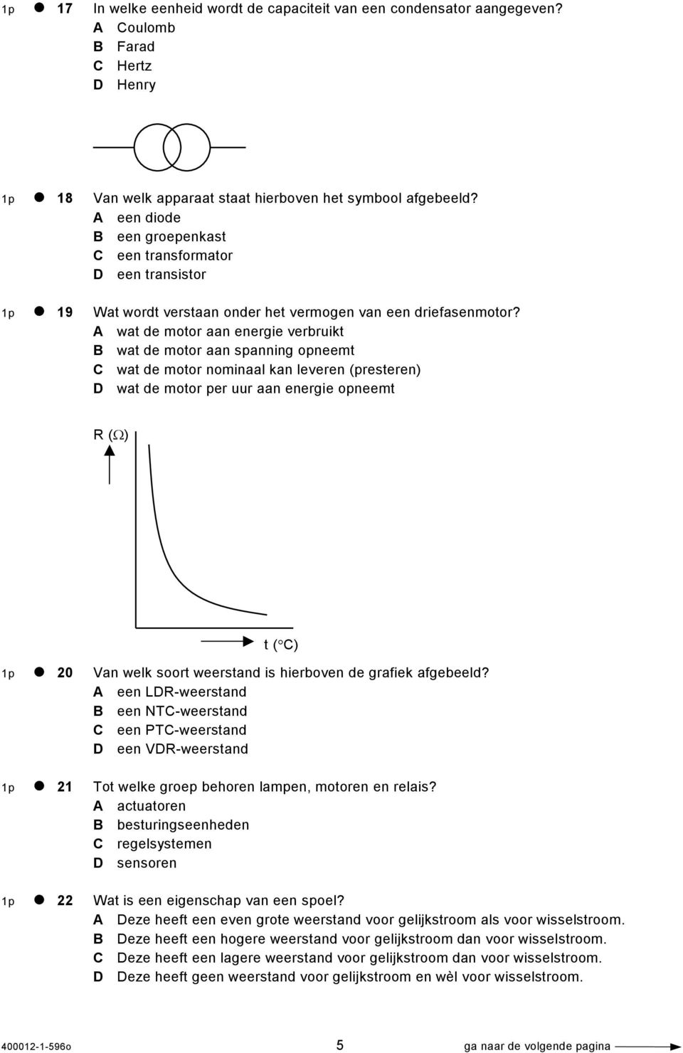 A wat de motor aan energie verbruikt B wat de motor aan spanning opneemt C wat de motor nominaal kan leveren (presteren) D wat de motor per uur aan energie opneemt R (Ω) t ( C) 1p 20 Van welk soort