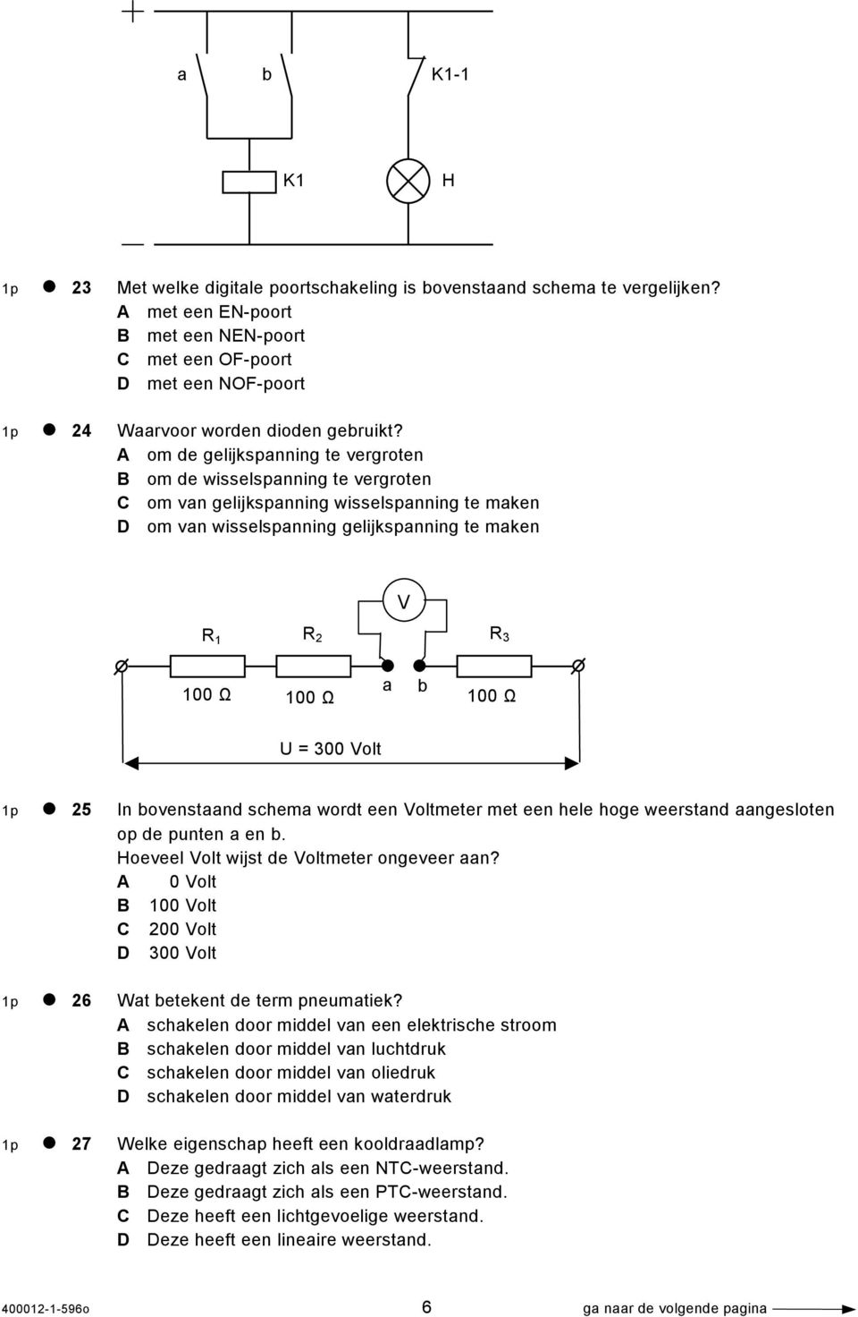 A om de gelijkspanning te vergroten B om de wisselspanning te vergroten C om van gelijkspanning wisselspanning te maken D om van wisselspanning gelijkspanning te maken R 1 R 2 R 3 V 100 Ω 100 Ω a b