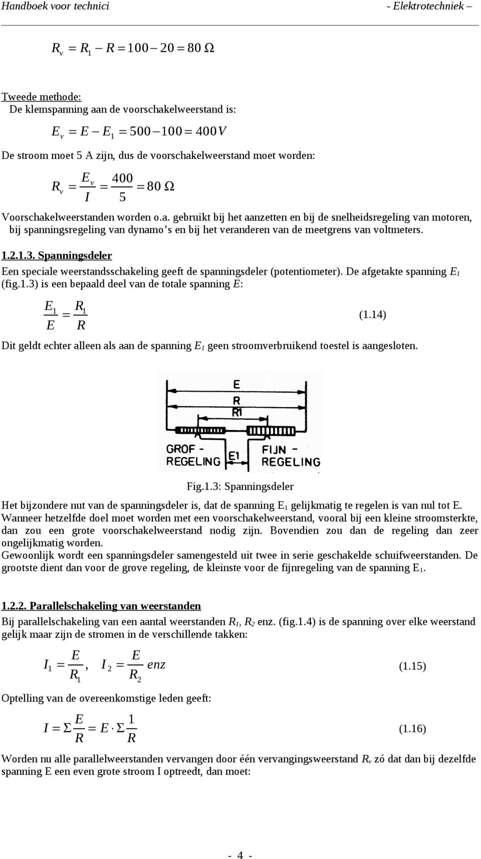 1.2.1.3. Spanningsdeler Een speciale weerstandsschakeling geeft de spanningsdeler (potentiometer). De afgetakte spanning E1 (fig.1.3) is een bepaald deel van de totale spanning E: E1 R1 = E R (1.