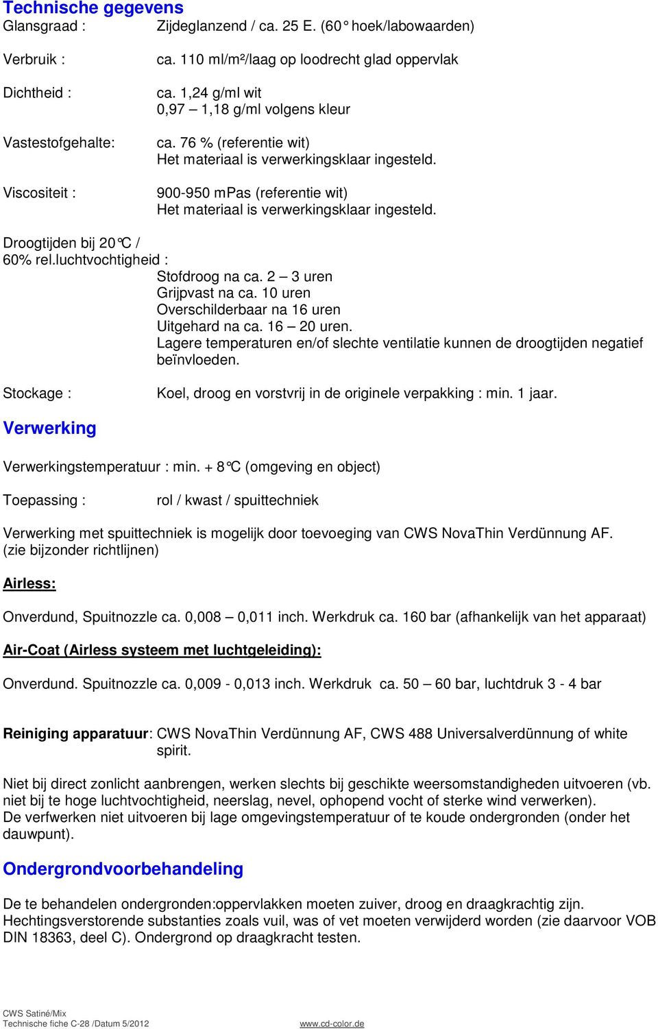 Droogtijden bij 20 C / 60% rel.luchtvochtigheid : Stofdroog na ca. 2 3 uren Grijpvast na ca. 10 uren Overschilderbaar na 16 uren Uitgehard na ca. 16 20 uren.