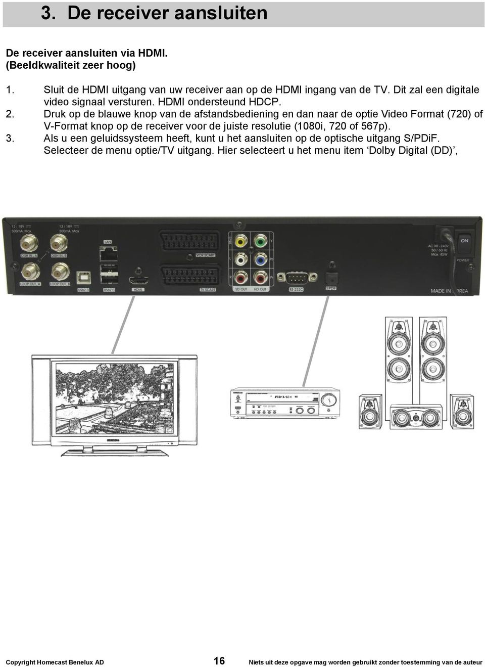 Druk op de blauwe knop van de afstandsbediening en dan naar de optie Video Format (720) of V-Format knop op de receiver voor de juiste resolutie (1080i, 720 of 567p). 3.