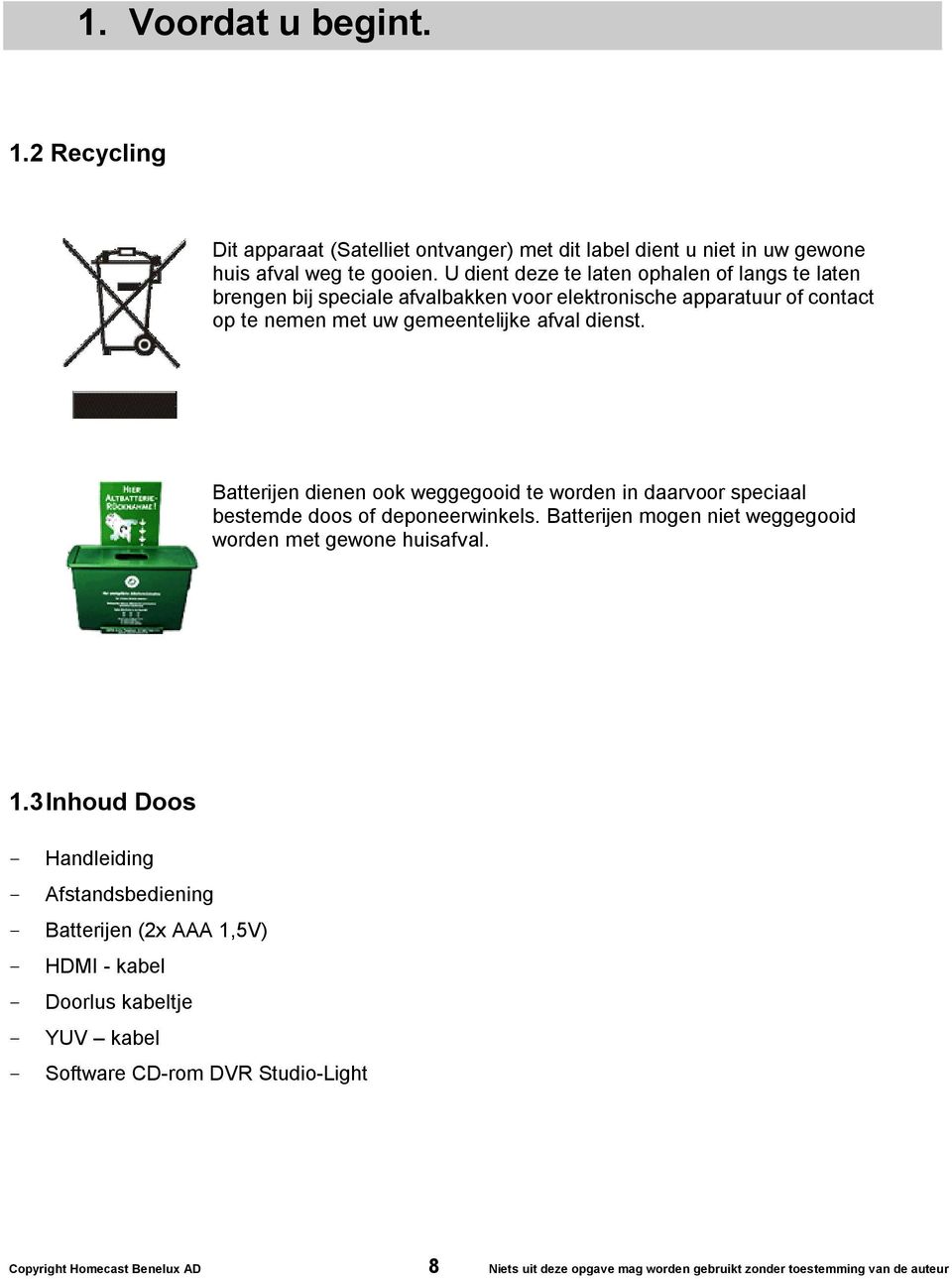 Batterijen dienen ook weggegooid te worden in daarvoor speciaal bestemde doos of deponeerwinkels. Batterijen mogen niet weggegooid worden met gewone huisafval. 1.