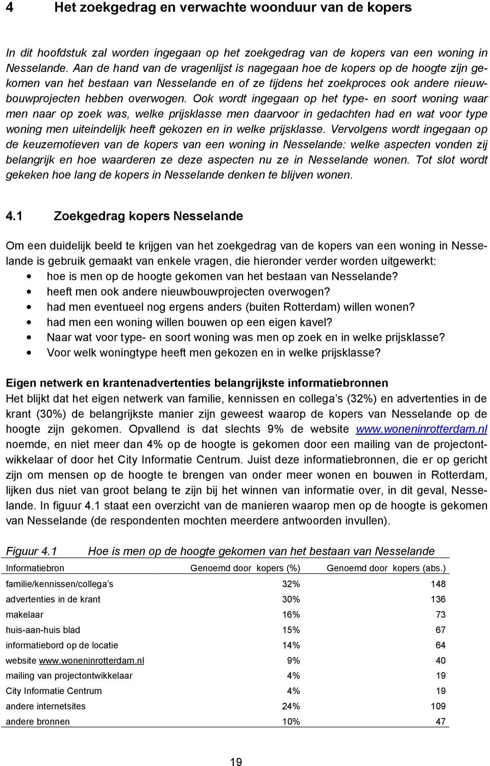 Ook wordt ingegaan op het type- en soort woning waar men naar op zoek was, welke prijsklasse men daarvoor in gedachten had en wat voor type woning men uiteindelijk heeft gekozen en in welke