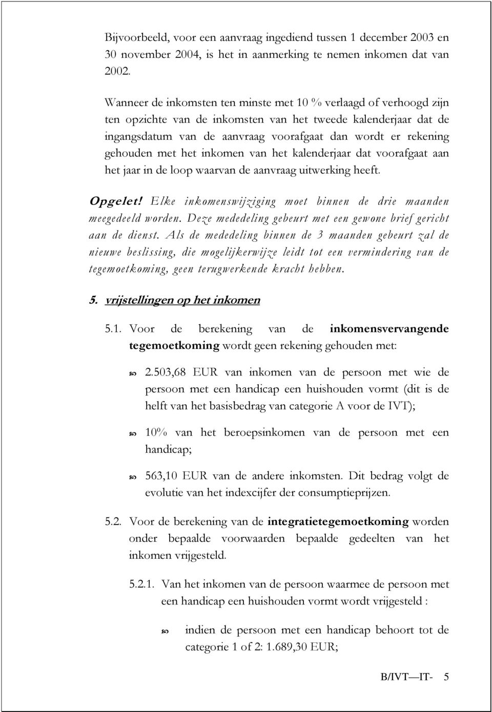 gehouden met het inkomen van het kalenderjaar dat voorafgaat aan het jaar in de loop waarvan de aanvraag uitwerking heeft. Opgelet!