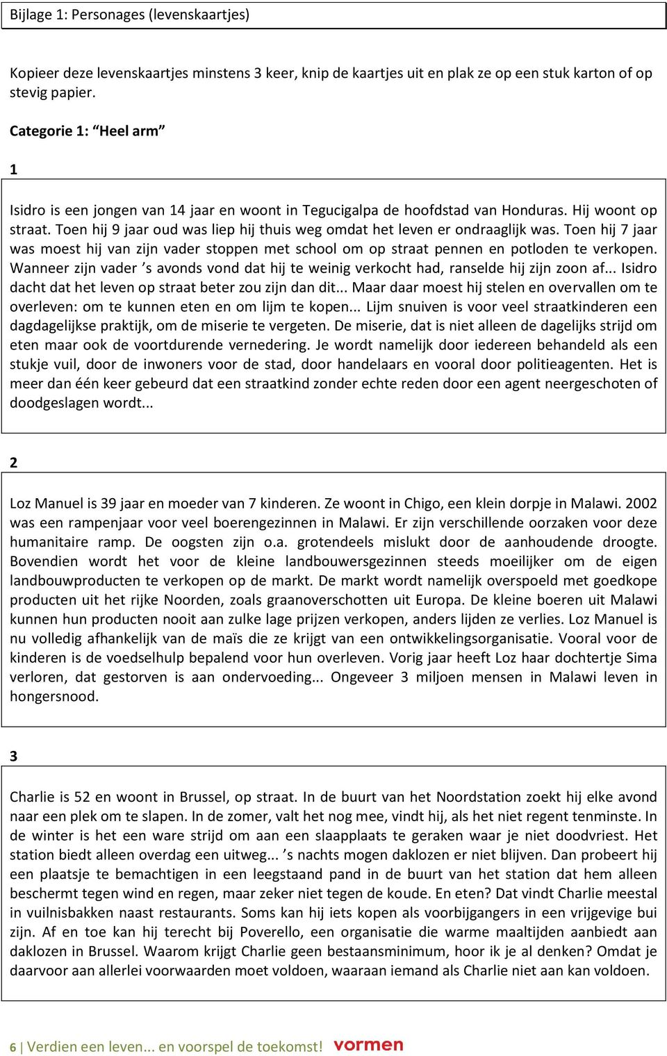 Toen hij 9 jaar oud was liep hij thuis weg omdat het leven er ondraaglijk was. Toen hij 7 jaar was moest hij van zijn vader stoppen met school om op straat pennen en potloden te verkopen.