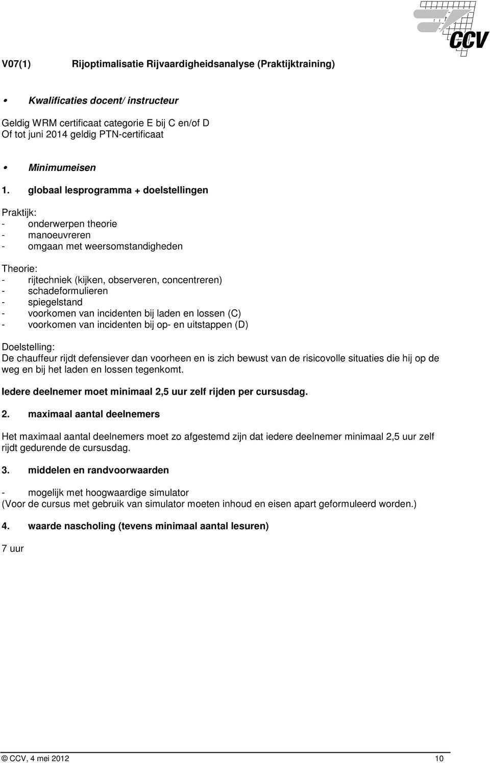 incidenten bij op- en uitstappen (D) De chauffeur rijdt defensiever dan voorheen en is zich bewust van de risicovolle situaties die hij op de weg en bij het laden en lossen tegenkomt.