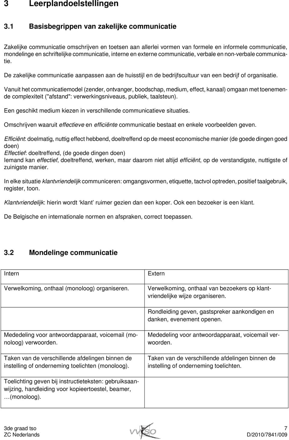 en externe communicatie, verbale en non-verbale communicatie. De zakelijke communicatie aanpassen aan de huisstijl en de bedrijfscultuur van een bedrijf of organisatie.