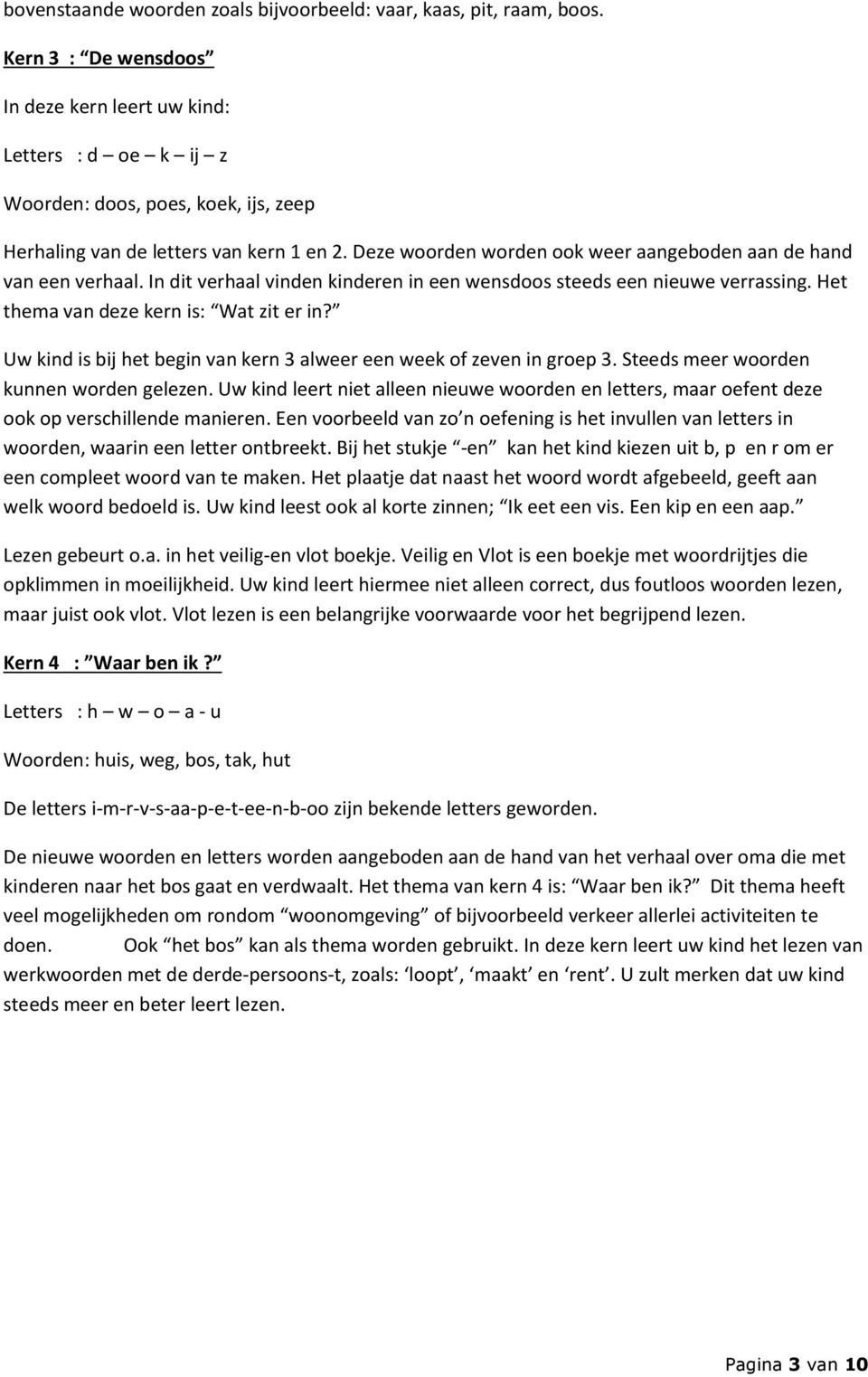 Deze woorden worden ook weer aangeboden aan de hand van een verhaal. In dit verhaal vinden kinderen in een wensdoos steeds een nieuwe verrassing. Het thema van deze kern is: Wat zit er in?