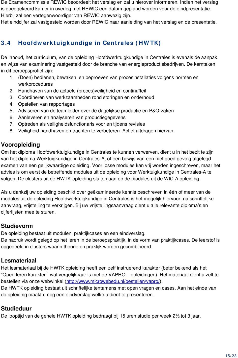 4 Hoofdwerktuigkundige in Centrales (HWTK) De inhoud, het curriculum, van de opleiding Hoofdwerktuigkundige in Centrales is evenals de aanpak en wijze van examinering vastgesteld door de branche van