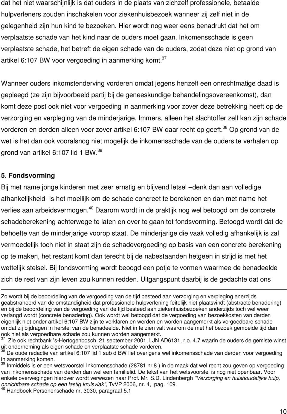 Inkomensschade is geen verplaatste schade, het betreft de eigen schade van de ouders, zodat deze niet op grond van artikel 6:107 BW voor vergoeding in aanmerking komt.