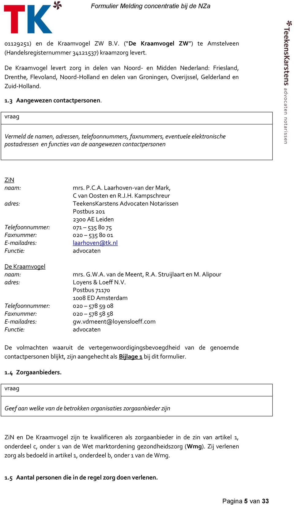 3 Aangewezen contactpersonen. Vermeld de namen, adressen, telefoonnummers, faxnummers, eventuele elektronische postadressen en functies van de aangewezen contactpersonen ZiN naam: mrs. P.C.A. Laarhoven-van der Mark, C van Oosten en R.