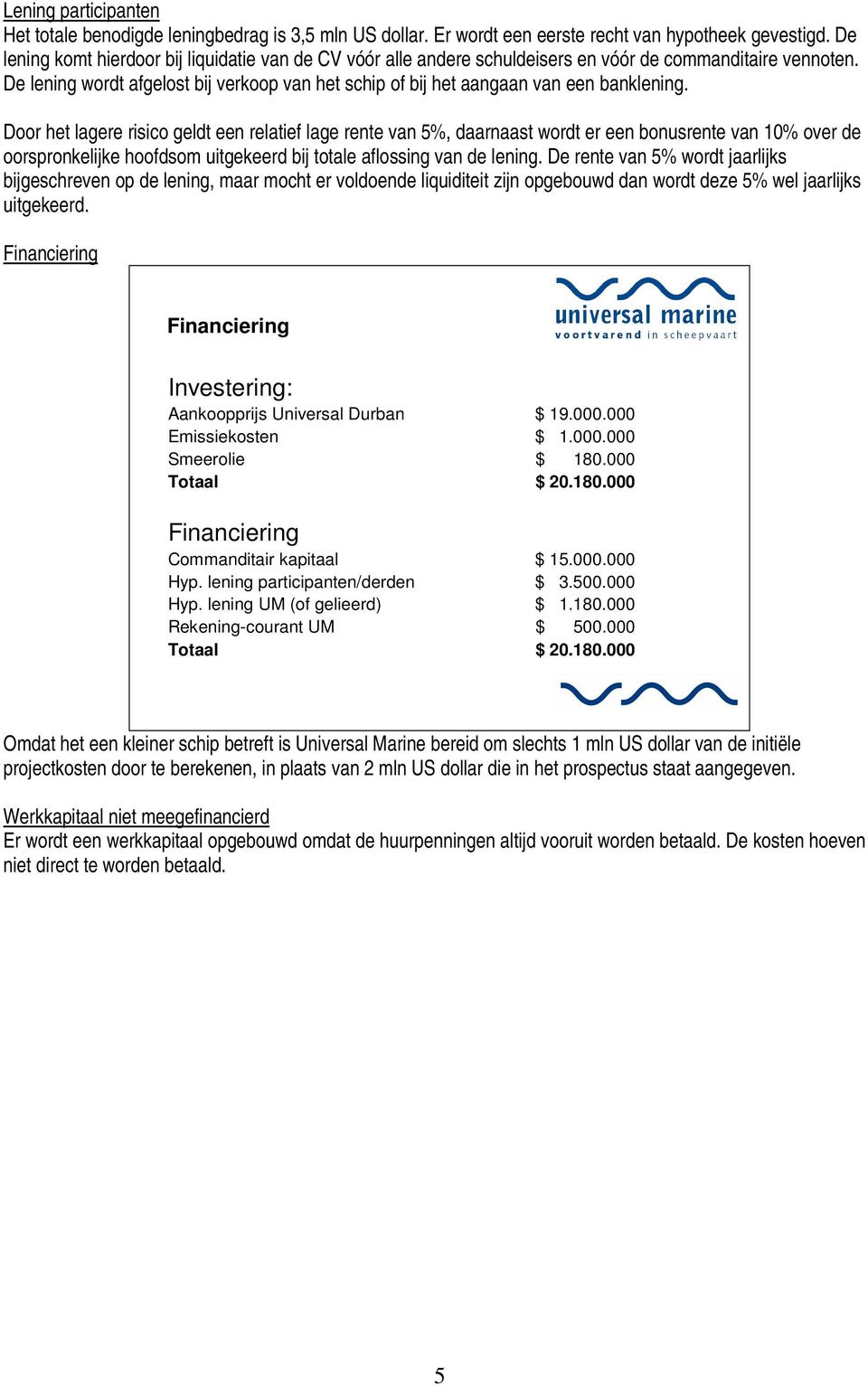 De lening wordt afgelost bij verkoop van het schip of bij het aangaan van een banklening.