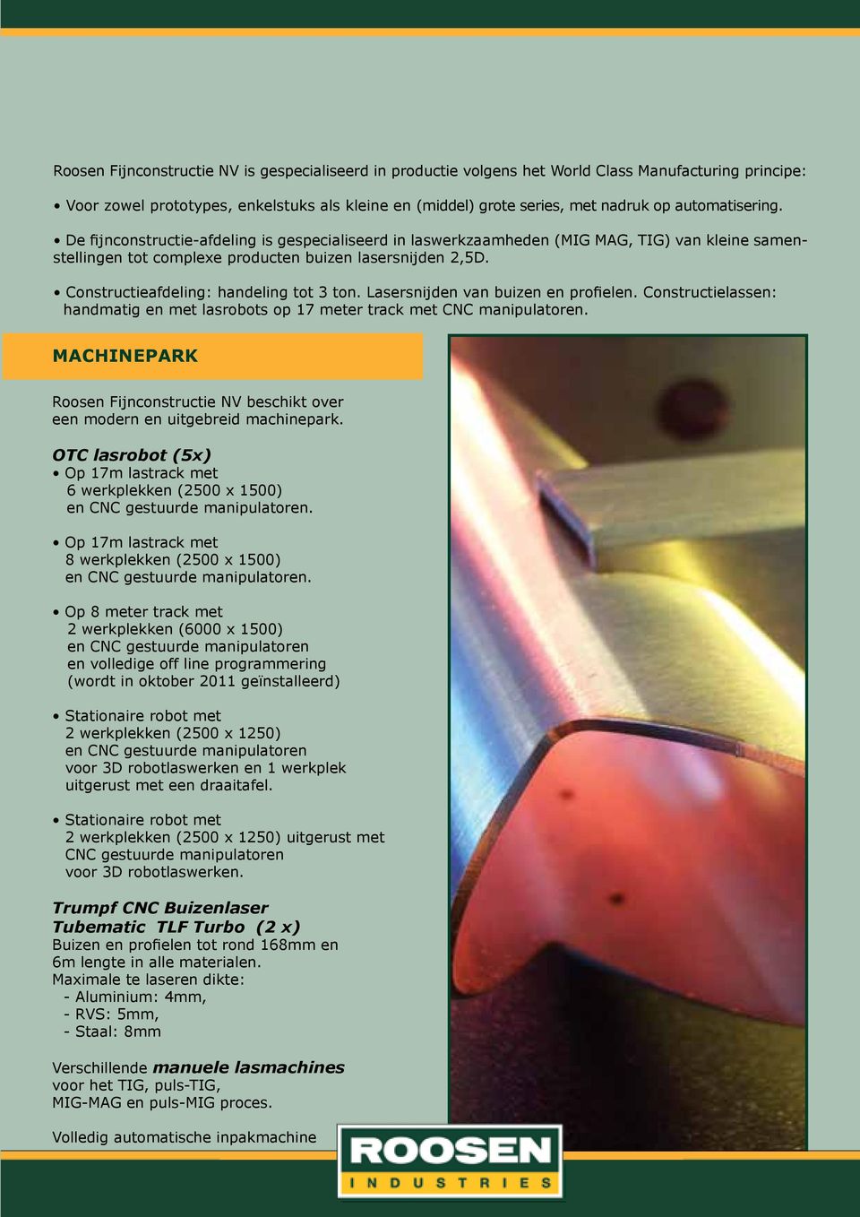 Constructieafdeling: handeling tot 3 ton. Lasersnijden van buizen en profielen. Constructielassen: handmatig en met lasrobots op 17 meter track met CNC manipulatoren.
