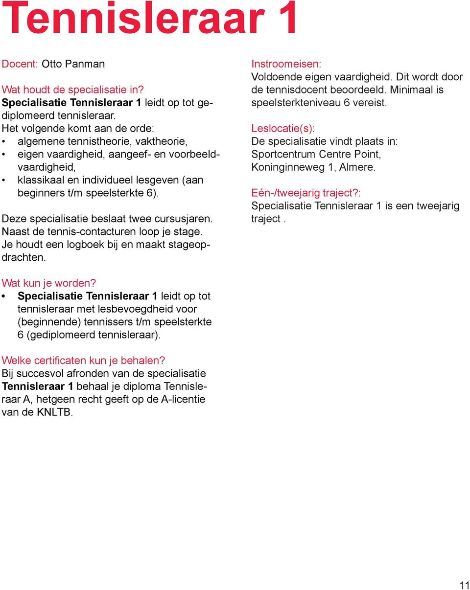 Deze specialisatie beslaat twee cursusjaren. Naast de tennis-contacturen loop je stage. Je houdt een logboek bij en maakt stageopdrachten. Instroomeisen: Voldoende eigen vaardigheid.