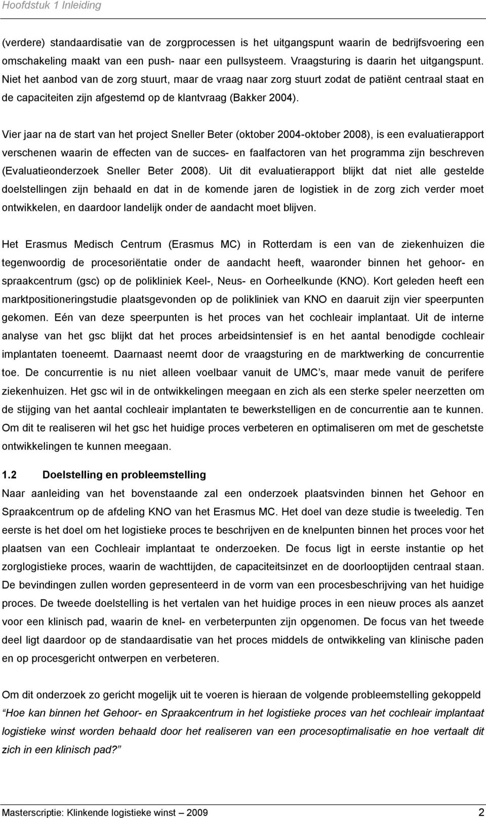 Niet het aanbod van de zorg stuurt, maar de vraag naar zorg stuurt zodat de patiënt centraal staat en de capaciteiten zijn afgestemd op de klantvraag (Bakker 2004).